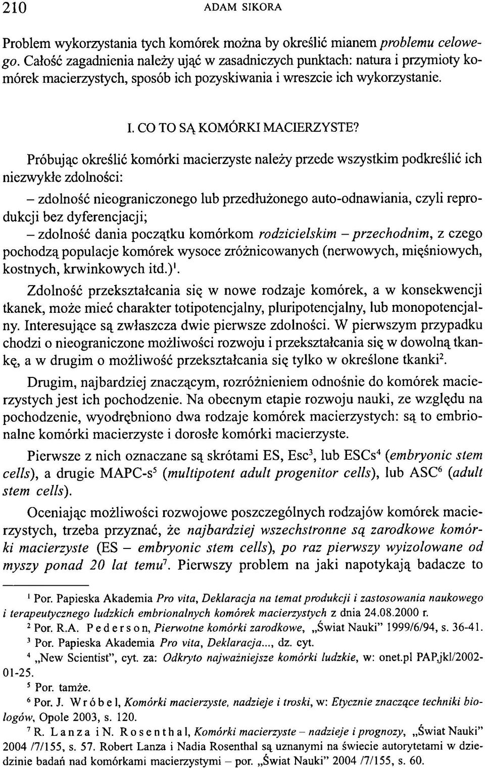 Próbując określić komórki macierzyste należy przede wszystkim podkreślić ich niezwykłe zdolności: - zdolność nieograniczonego lub przedłużonego auto-odnawiania, czyli reprodukcji bez dyferencjacji; -