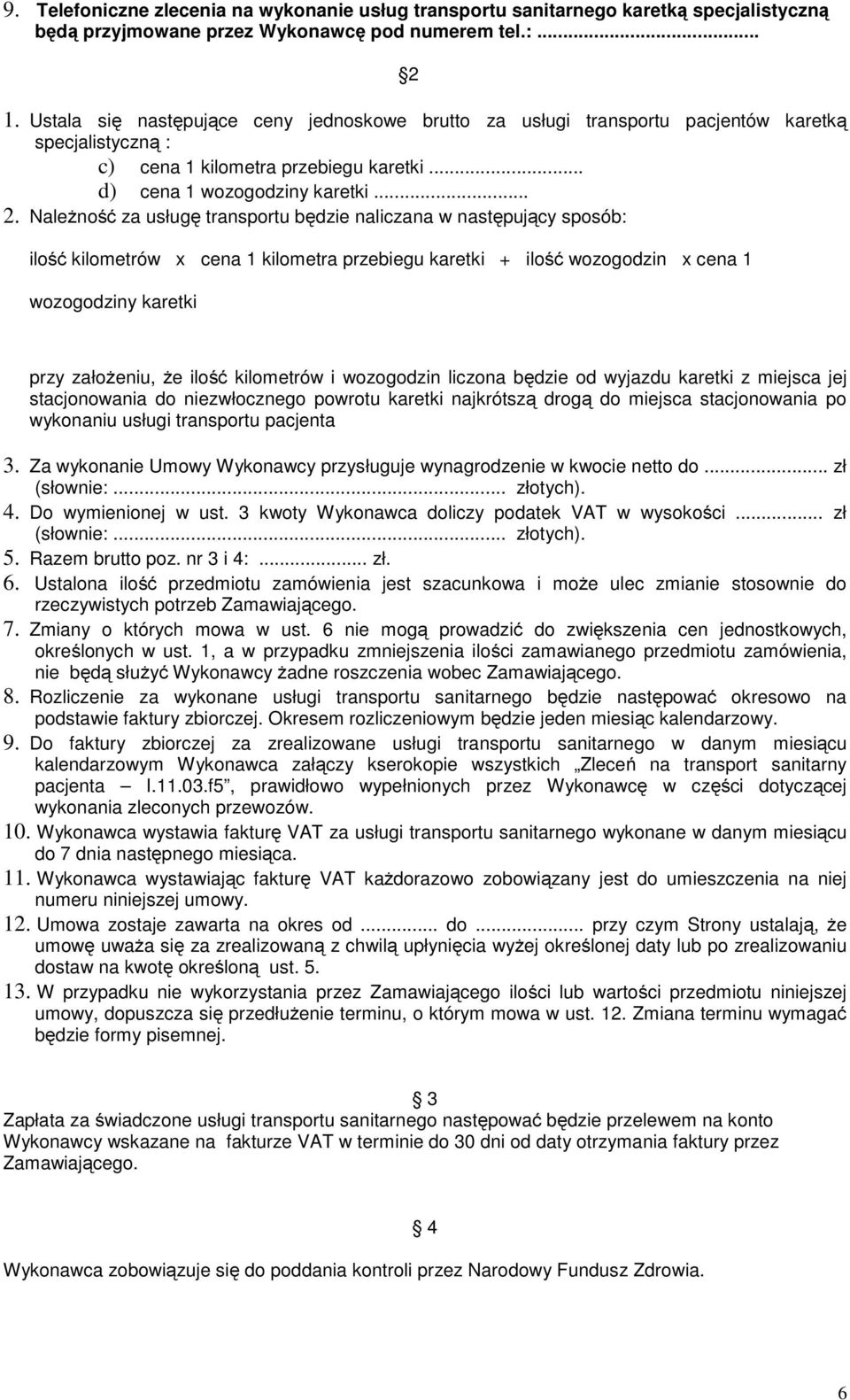 Należność za usługę transportu będzie naliczana w następujący sposób: ilość kilometrów x cena 1 kilometra przebiegu karetki + ilość wozogodzin x cena 1 wozogodziny karetki przy założeniu, że ilość
