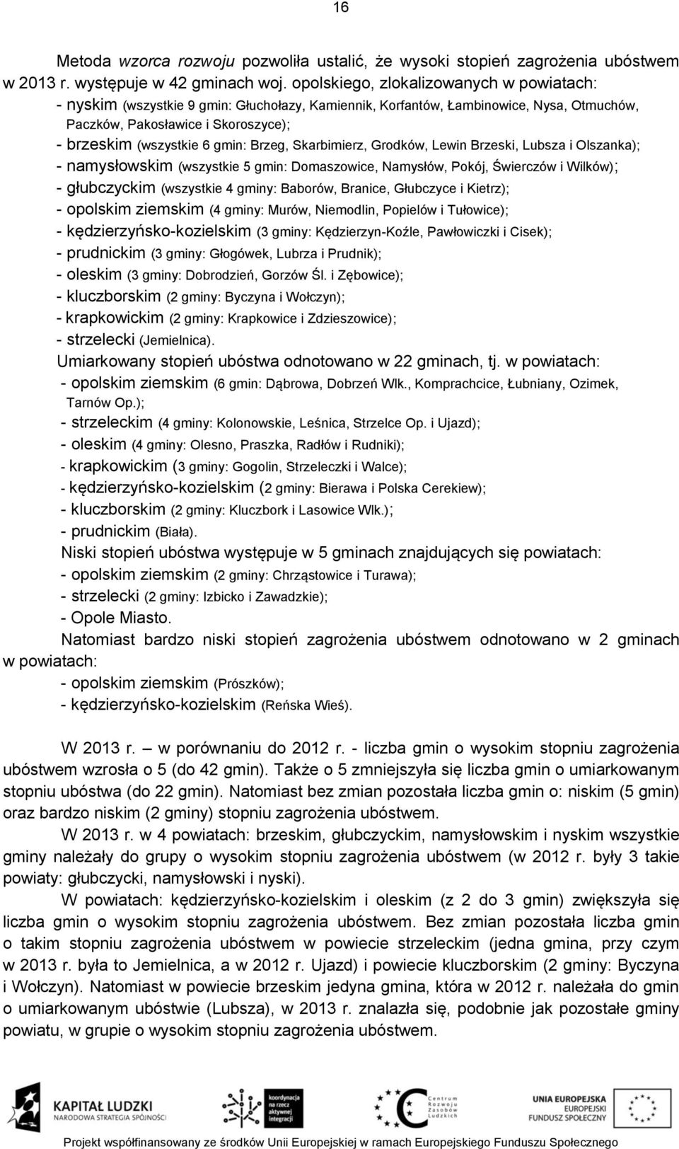 Brzeg, Skarbimierz, Grodków, Lewin Brzeski, Lubsza i Olszanka); - namysłowskim (wszystkie 5 gmin: Domaszowice, Namysłów, Pokój, Świerczów i Wilków); - głubczyckim (wszystkie 4 gminy: Baborów,