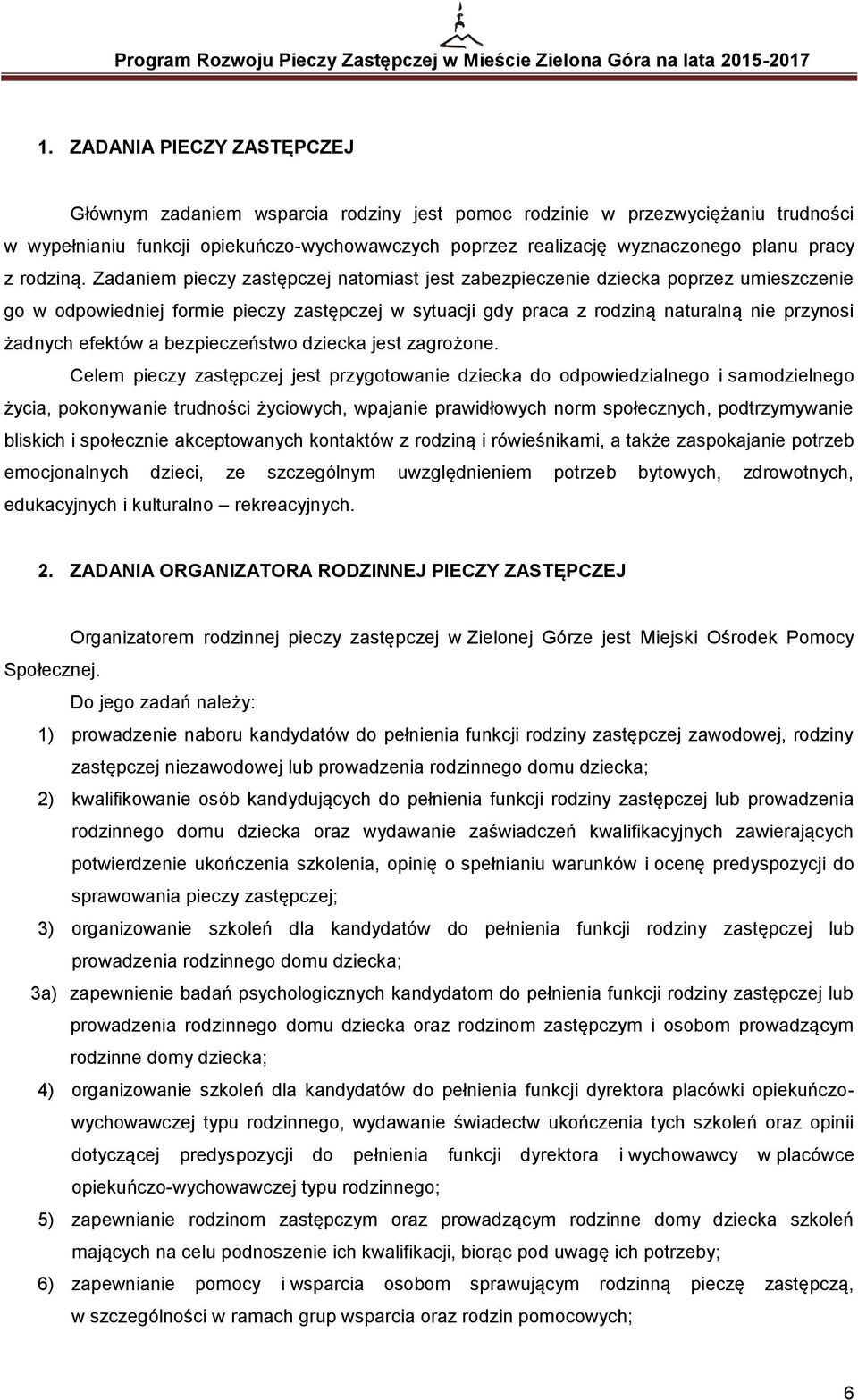 Zadaniem pieczy zastępczej natomiast jest zabezpieczenie dziecka poprzez umieszczenie go w odpowiedniej formie pieczy zastępczej w sytuacji gdy praca z rodziną naturalną nie przynosi żadnych efektów