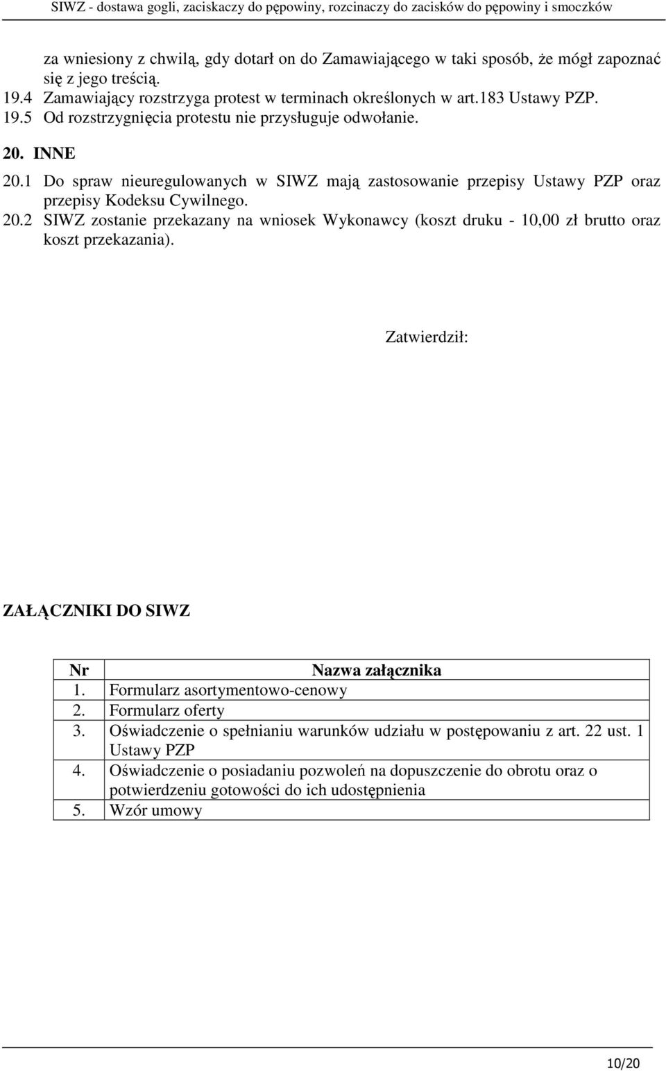 Zatwierdził: ZAŁĄCZNIKI DO SIWZ Nr Nazwa załącznika 1. Formularz asortymentowo-cenowy 2. Formularz oferty 3. Oświadczenie o spełnianiu warunków udziału w postępowaniu z art. 22 ust. 1 Ustawy PZP 4.