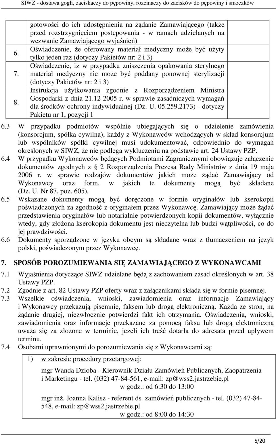 medyczny moŝe być uŝyty tylko jeden raz (dotyczy Pakietów nr: 2 i 3) Oświadczenie, iŝ w przypadku zniszczenia opakowania sterylnego materiał medyczny nie moŝe być poddany ponownej sterylizacji