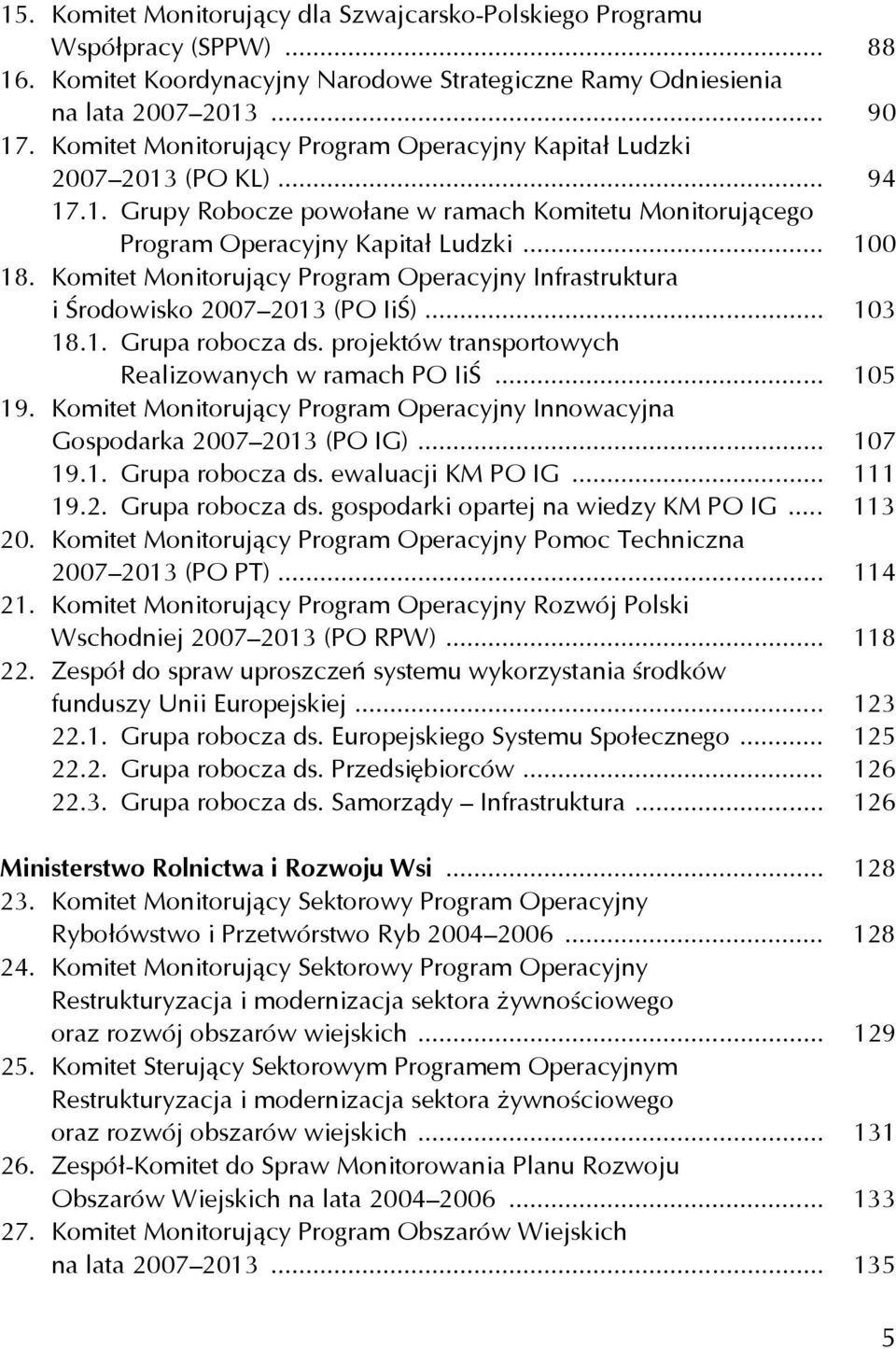 Komitet Monitorujący Program Operacyjny Infrastruktura i Środowisko 2007 2013 (PO IiŚ)... 103 18.1. Grupa robocza ds. projektów transportowych Realizowanych w ramach PO IiŚ... 105 19.