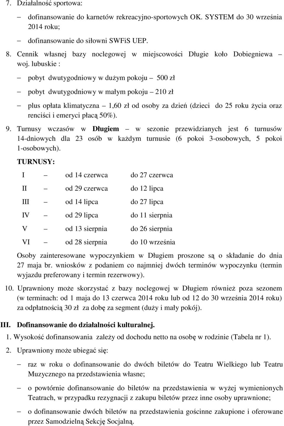 lubuskie : pobyt dwutygodniowy w dużym pokoju 500 zł pobyt dwutygodniowy w małym pokoju 210 zł plus opłata klimatyczna 1,60 zł od osoby za dzień (dzieci do 25 roku życia oraz renciści i emeryci płacą