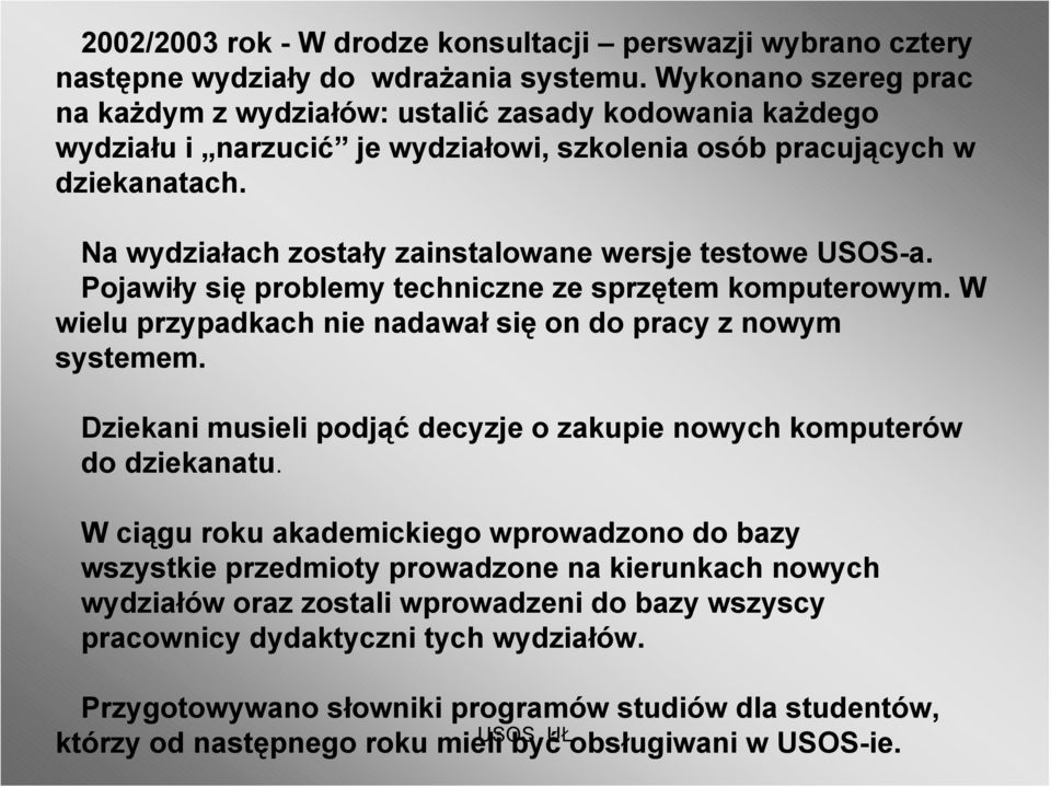 Na wydziałach zostały zainstalowane wersje testowe USOS-a. Pojawiły się problemy techniczne ze sprzętem komputerowym. W wielu przypadkach nie nadawał się on do pracy z nowym systemem.