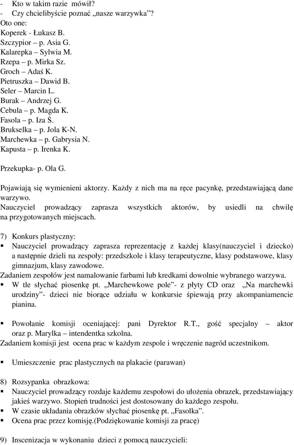 Każdy z nich ma na ręce pacynkę, przedstawiającą dane warzywo. Nauczyciel prowadzący zaprasza wszystkich aktorów, by usiedli na chwilę na przygotowanych miejscach.