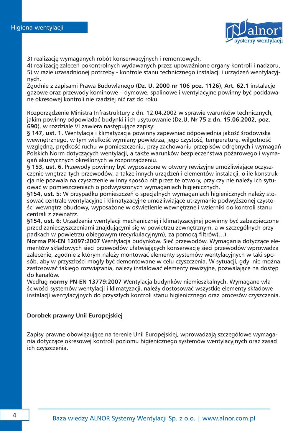 1 instalacje gazowe oraz przewody kominowe dymowe, spalinowe i wentylacyjne powinny być poddawane okresowej kontroli nie rzadziej nić raz do roku. Rozporządzenie Ministra Infrastruktury z dn. 12.04.