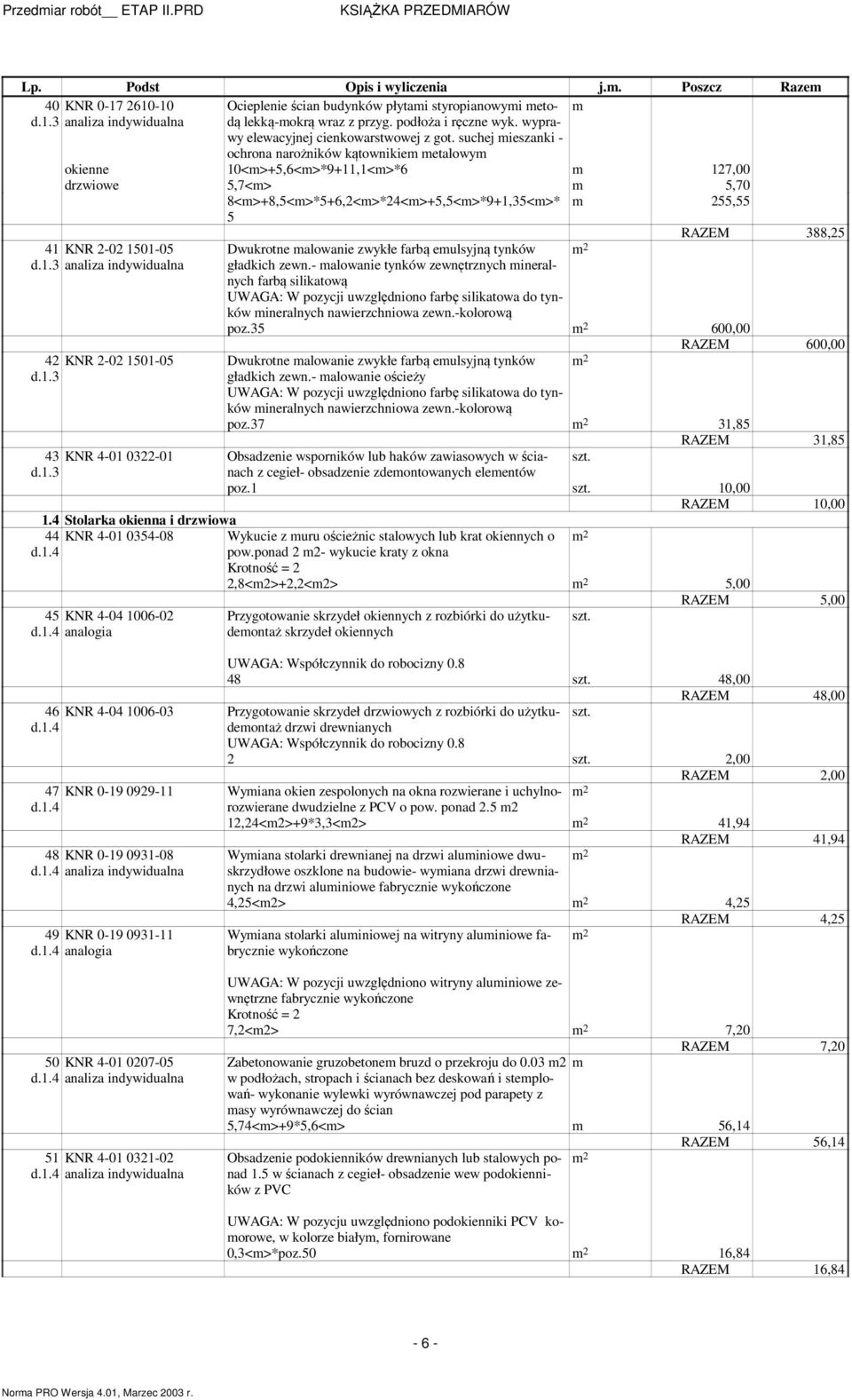 suchej ieszanki - ochrona narożników kątownikie etalowy okienne 10<>+5,6<>*9+11,1<>*6 127,00 drzwiowe 5,7<> 5,70 8<>+8,5<>*5+6,2<>*24<>+5,5<>*9+1,35<>* 5 55,55 41 KNR 2-02 1501-05 d.1.3 analiza indywidualna 42 KNR 2-02 1501-05 d.