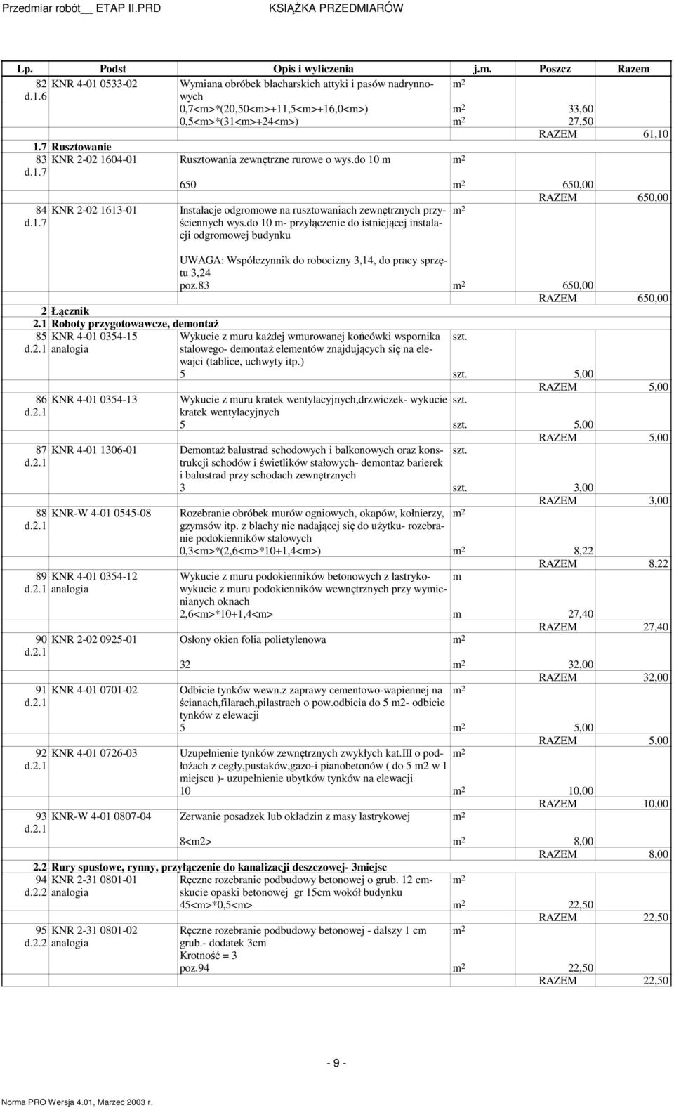 do 10 - przyłączenie do istniejącej instala- cji odgroowej budynku UWAGA: Współczynnik do robocizny 3,14, do pracy sprzętu 3,24 poz.83 650,00 RAZEM 650,00 2 Łącznik 2.