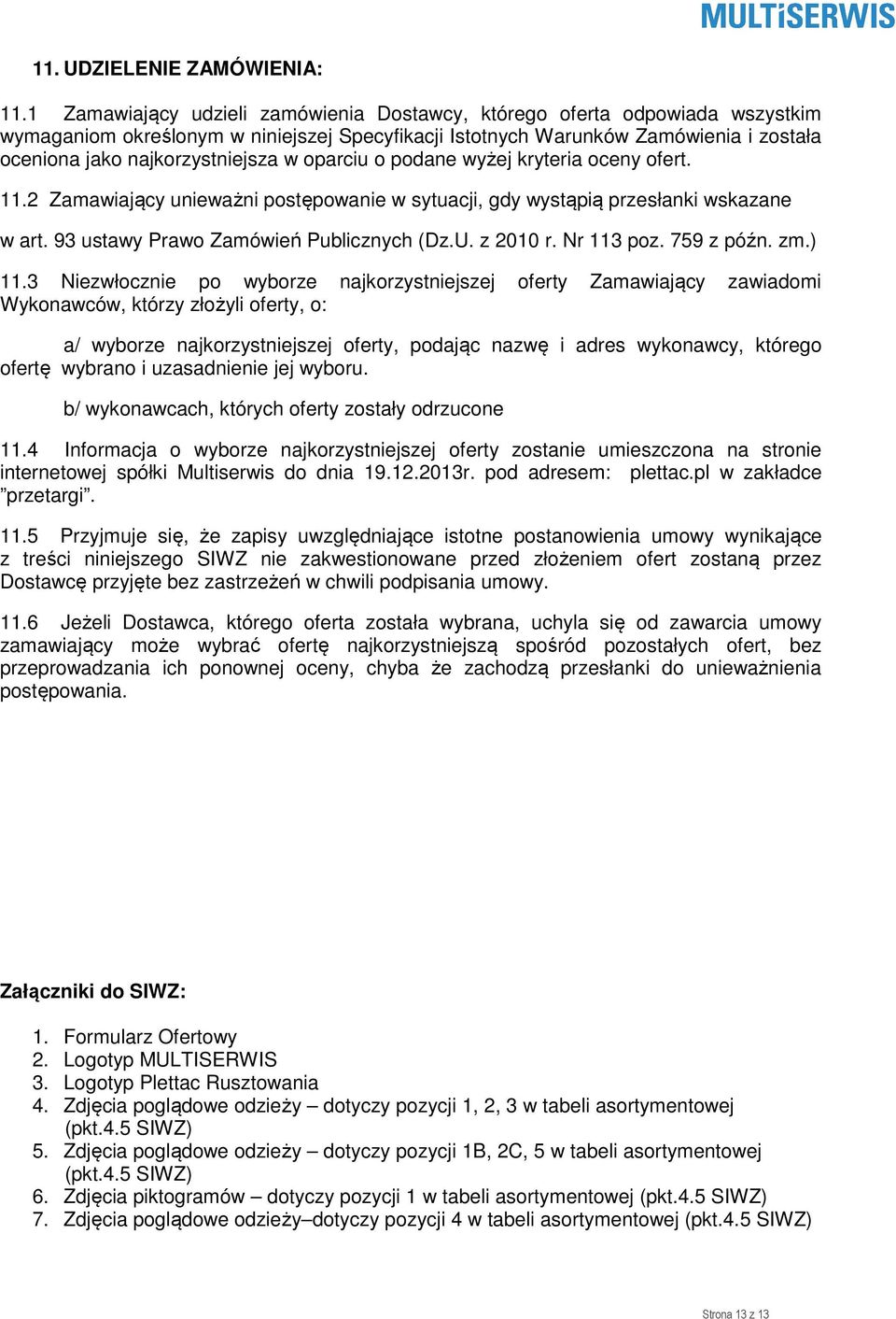 oparciu o podane wyżej kryteria oceny ofert. 11.2 Zamawiający unieważni postępowanie w sytuacji, gdy wystąpią przesłanki wskazane w art. 93 ustawy Prawo Zamówień Publicznych (Dz.U. z 2010 r.