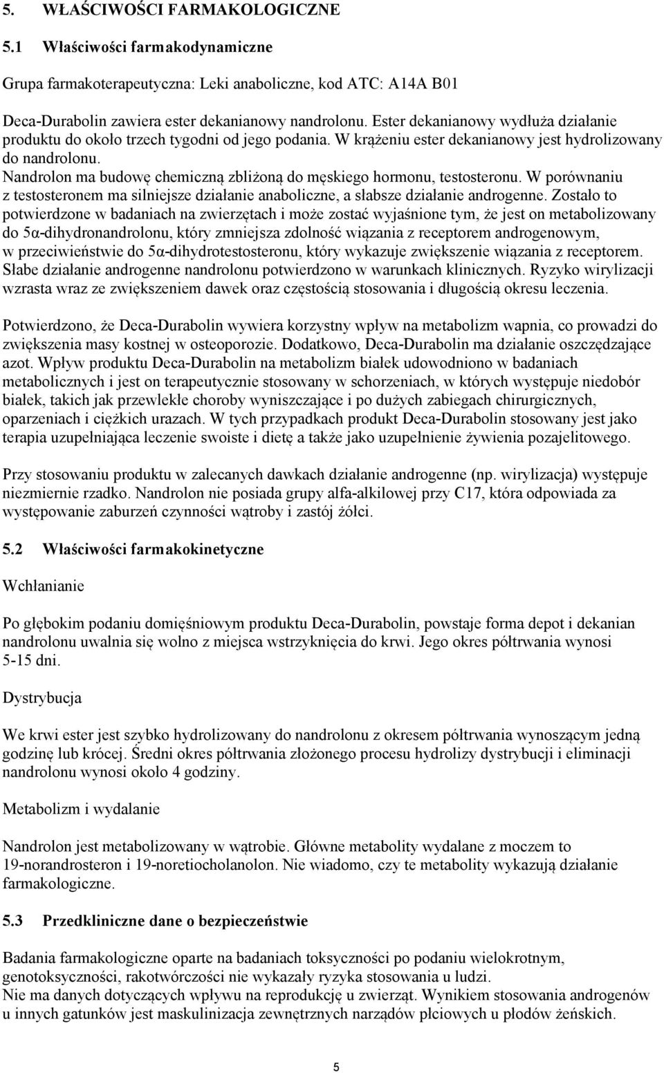 Nandrolon ma budowę chemiczną zbliżoną do męskiego hormonu, testosteronu. W porównaniu z testosteronem ma silniejsze działanie anaboliczne, a słabsze działanie androgenne.