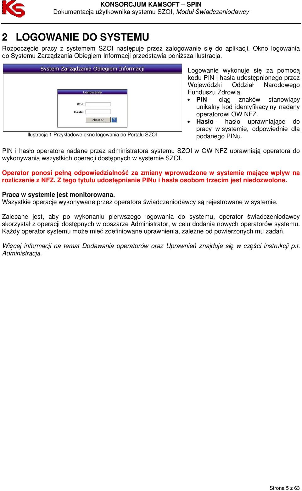 PIN - ciąg znaków stanowiący unikalny kod identyfikacyjny nadany operatorowi OW NFZ. Hasło - hasło uprawniające do pracy w systemie, odpowiednie dla podanego PINu.