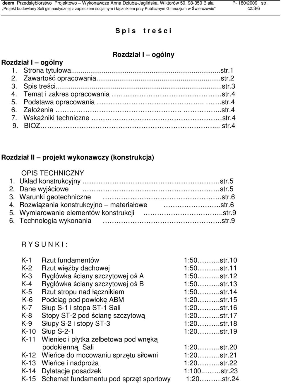 Warunki geotechniczne.str.6 4. Rozwiązania konstrukcyjno materiałowe.str.6 5. Wymiarowanie elementów konstrukcji..str.9 6. Technologia wykonania.str.9 R Y S U N K I : K-1 Rzut fundamentów 1:50.str.10 K-2 Rzut więźby dachowej 1:50.