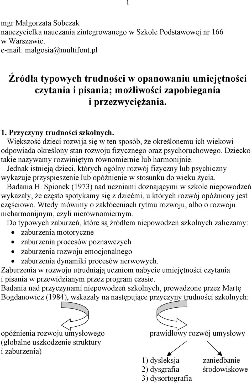 Większość dzieci rozwija się w ten sposób, że określonemu ich wiekowi odpowiada określony stan rozwoju fizycznego oraz psychoruchowego. Dziecko takie nazywamy rozwiniętym równomiernie lub harmonijnie.