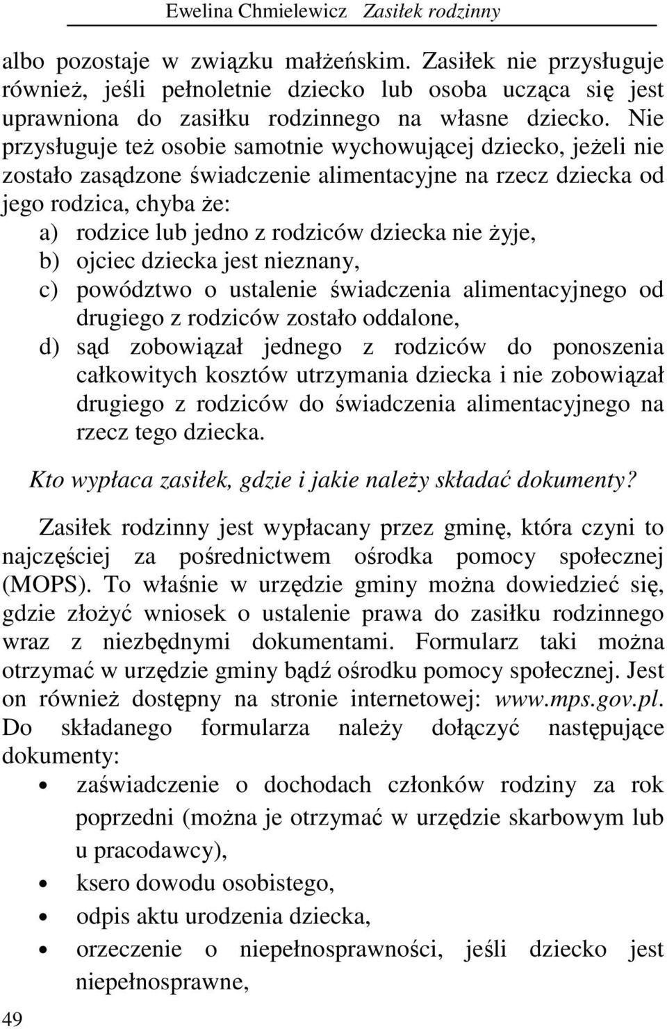 Nie przysługuje teŝ osobie samotnie wychowującej dziecko, jeŝeli nie zostało zasądzone świadczenie alimentacyjne na rzecz dziecka od jego rodzica, chyba Ŝe: a) rodzice lub jedno z rodziców dziecka