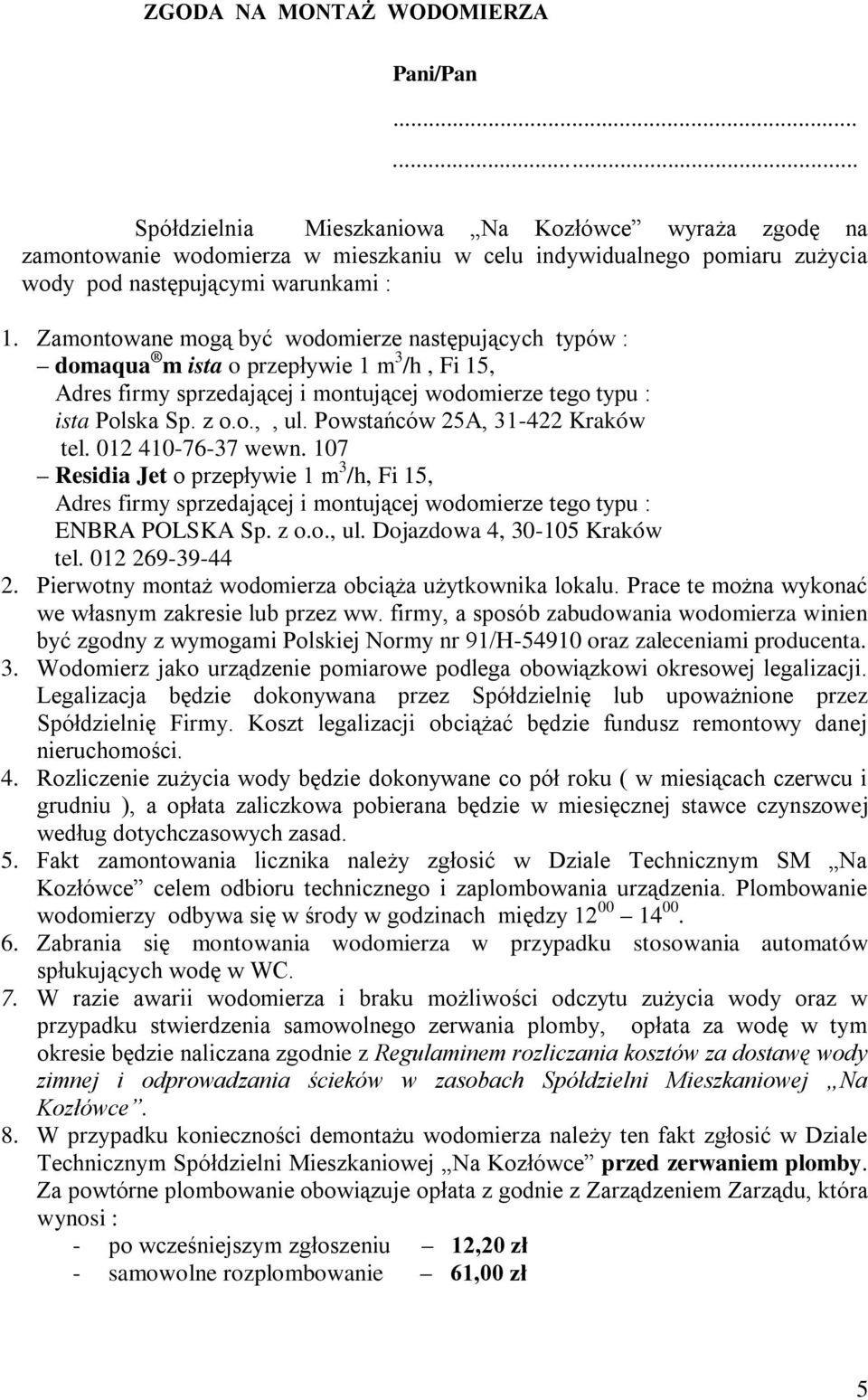 Zamontowane mogą być wodomierze następujących typów : domaqua m ista o przepływie 1 m 3 /h, Fi 15, Adres firmy sprzedającej i montującej wodomierze tego typu : ista Polska Sp. z o.o.,, ul.