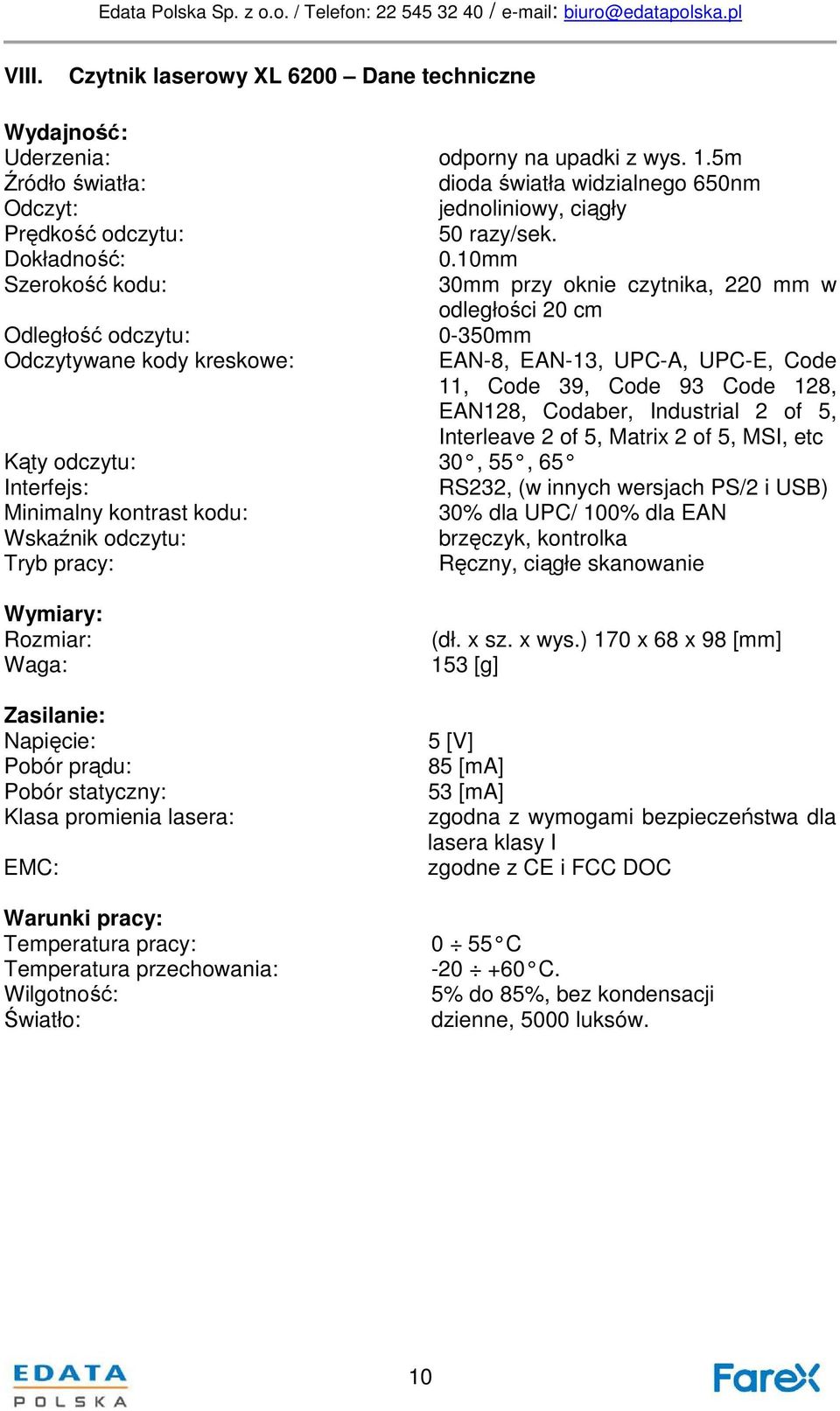 10mm Szerokość kodu: 30mm przy oknie czytnika, 220 mm w odległości 20 cm Odległość odczytu: 0-350mm Odczytywane kody kreskowe: EAN-8, EAN-13, UPC-A, UPC-E, Code 11, Code 39, Code 93 Code 128, EAN128,