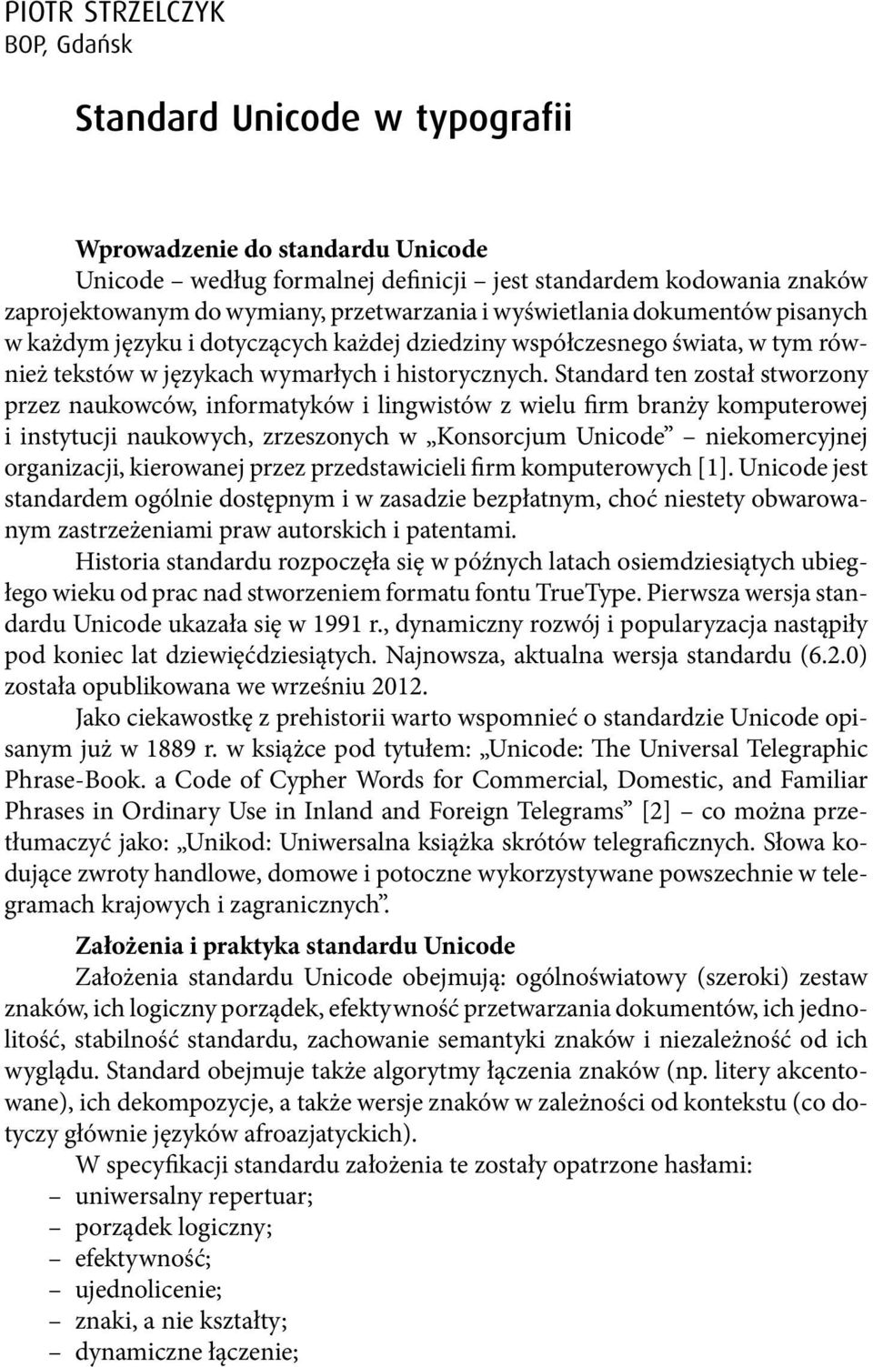 Standard ten został stworzony przez naukowców, informatyków i lingwistów z wielu firm branży komputerowej i instytucji naukowych, zrzeszonych w Konsorcjum Unicode niekomercyjnej organizacji,
