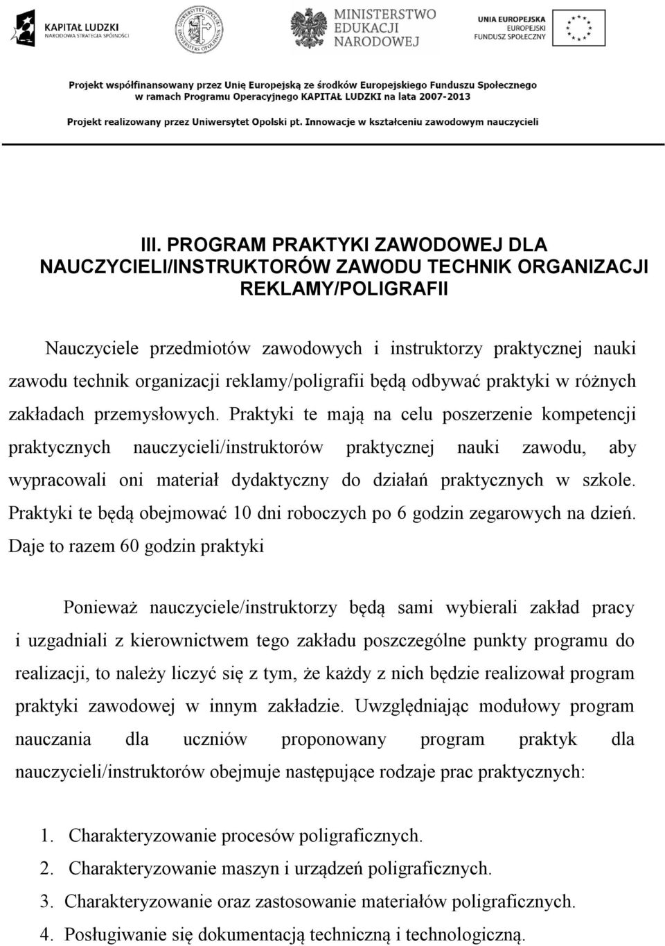 Praktyki te mają na celu poszerzenie kompetencji praktycznych nauczycieli/instruktorów praktycznej nauki zawodu, aby wypracowali oni materiał dydaktyczny do działań praktycznych w szkole.