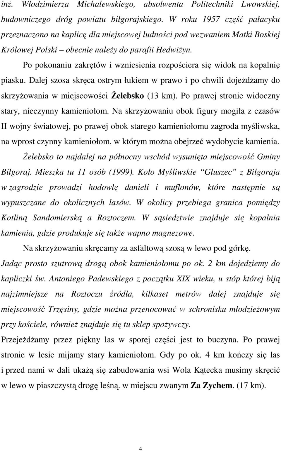 Po pokonaniu zakrętów i wzniesienia rozpościera się widok na kopalnię piasku. Dalej szosa skręca ostrym łukiem w prawo i po chwili dojeŝdŝamy do skrzyŝowania w miejscowości śelebsko (13 km).