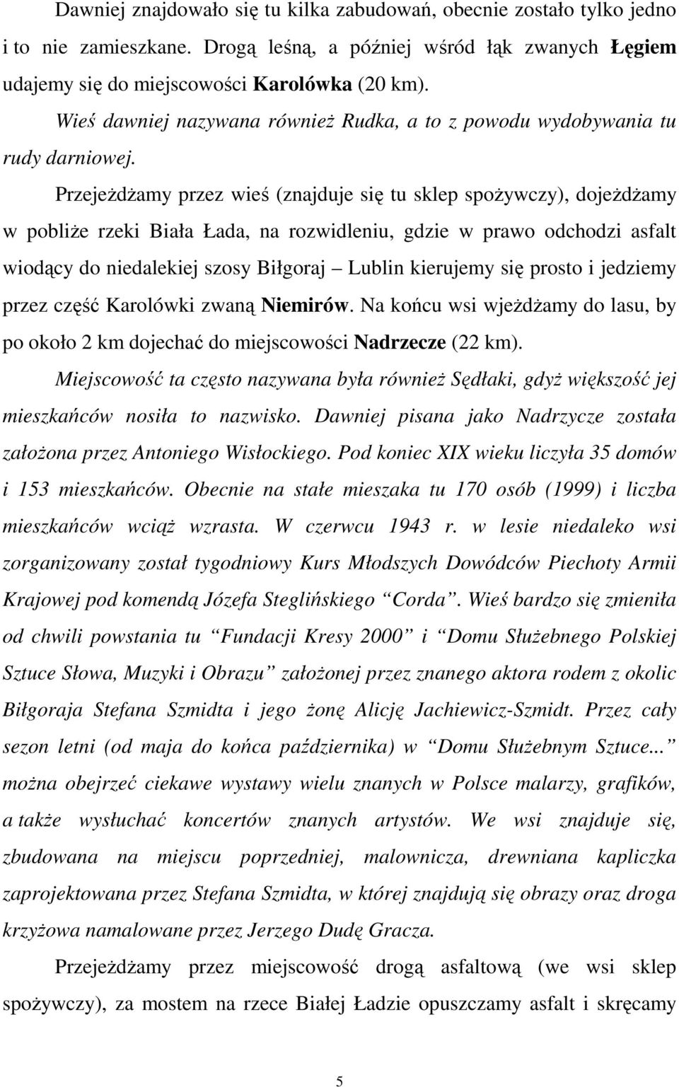 PrzejeŜdŜamy przez wieś (znajduje się tu sklep spoŝywczy), dojeŝdŝamy w pobliŝe rzeki Biała Łada, na rozwidleniu, gdzie w prawo odchodzi asfalt wiodący do niedalekiej szosy Biłgoraj Lublin kierujemy