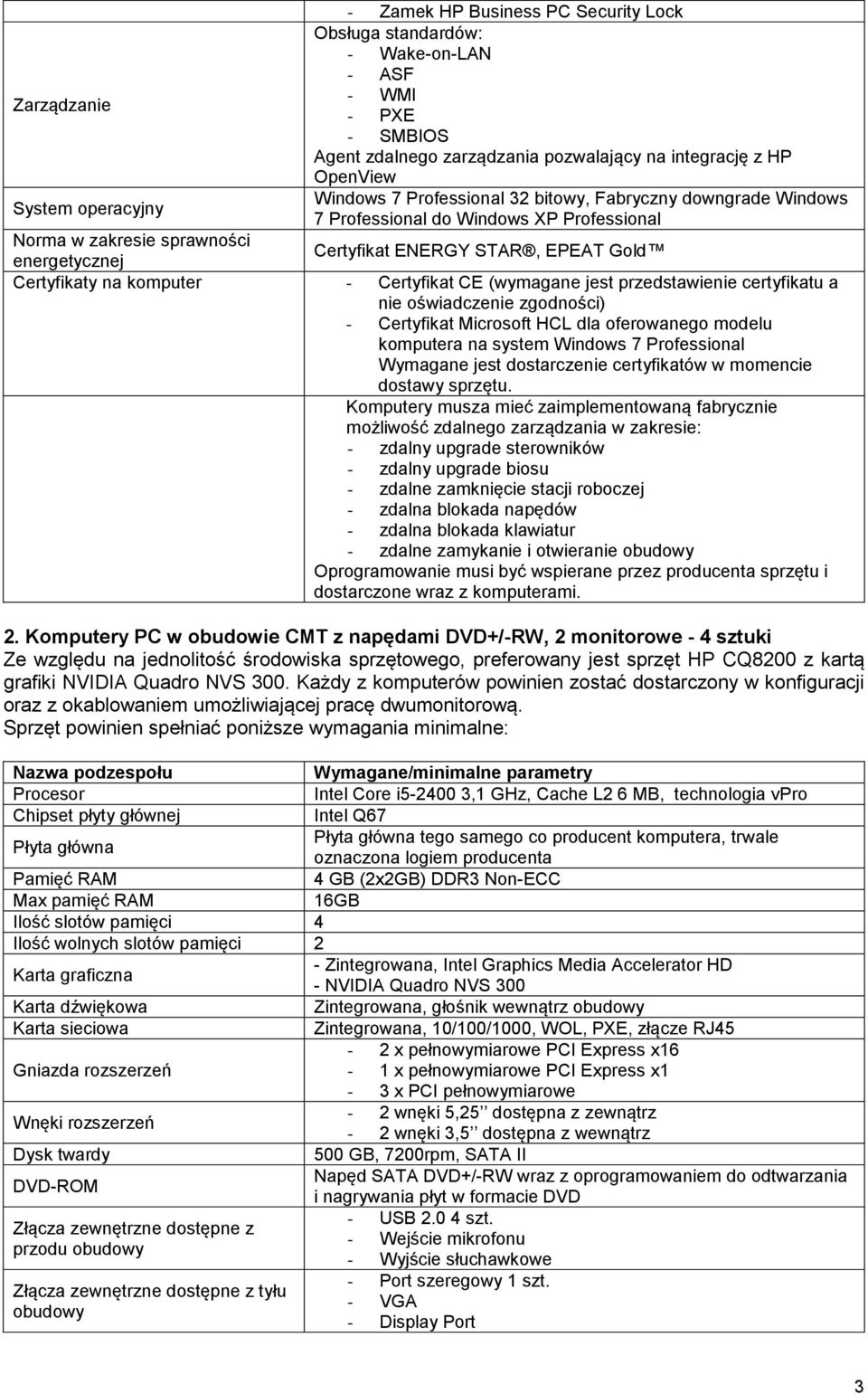 - Certyfikat CE (wymagane jest przedstawienie certyfikatu a nie oświadczenie zgodności) - Certyfikat Microsoft HCL dla oferowanego modelu komputera na system Windows 7 Professional Wymagane jest