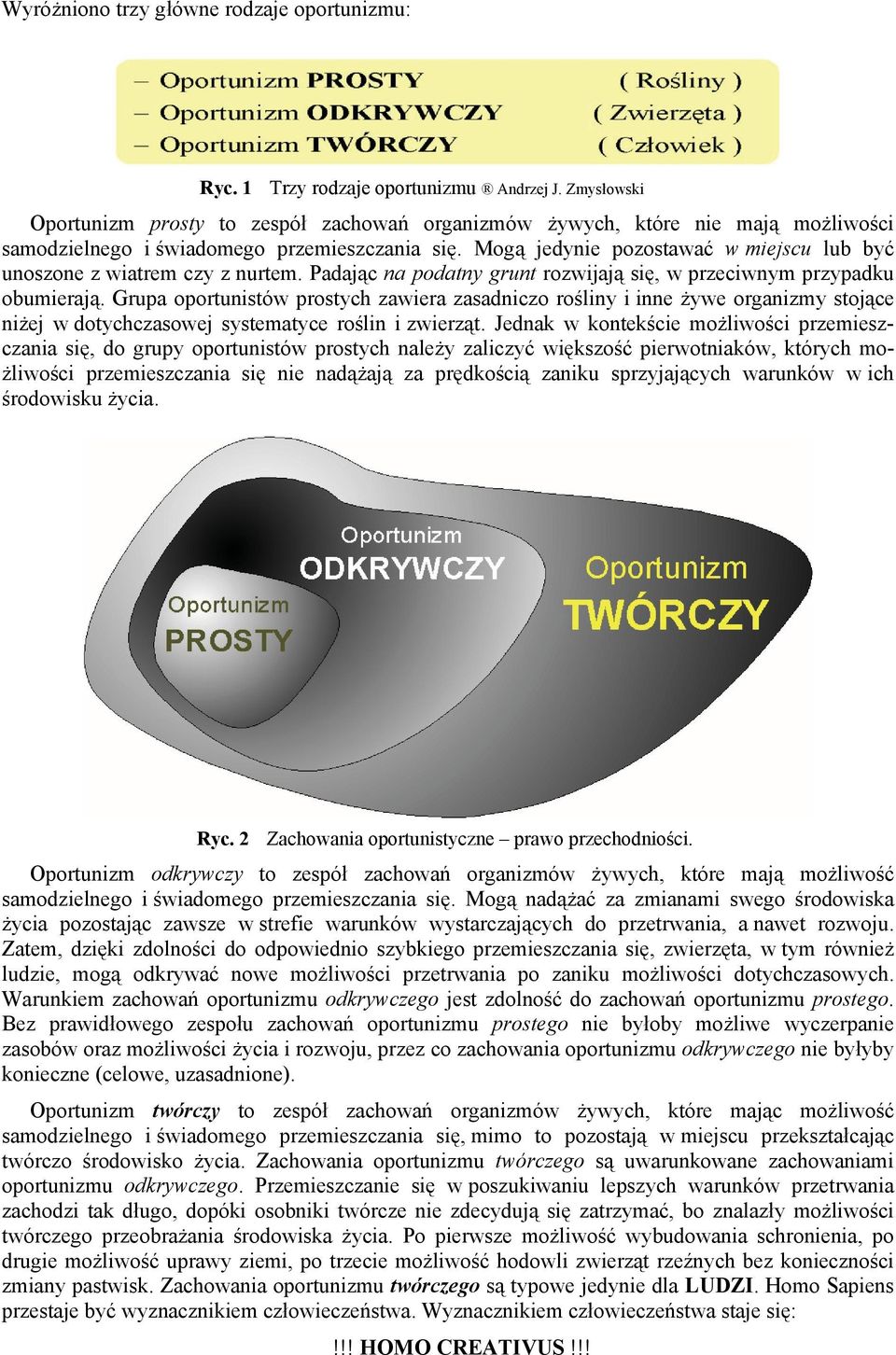 Mogą jedynie pozostawać w miejscu lub być unoszone z wiatrem czy z nurtem. Padając na podatny grunt rozwijają się, w przeciwnym przypadku obumierają.