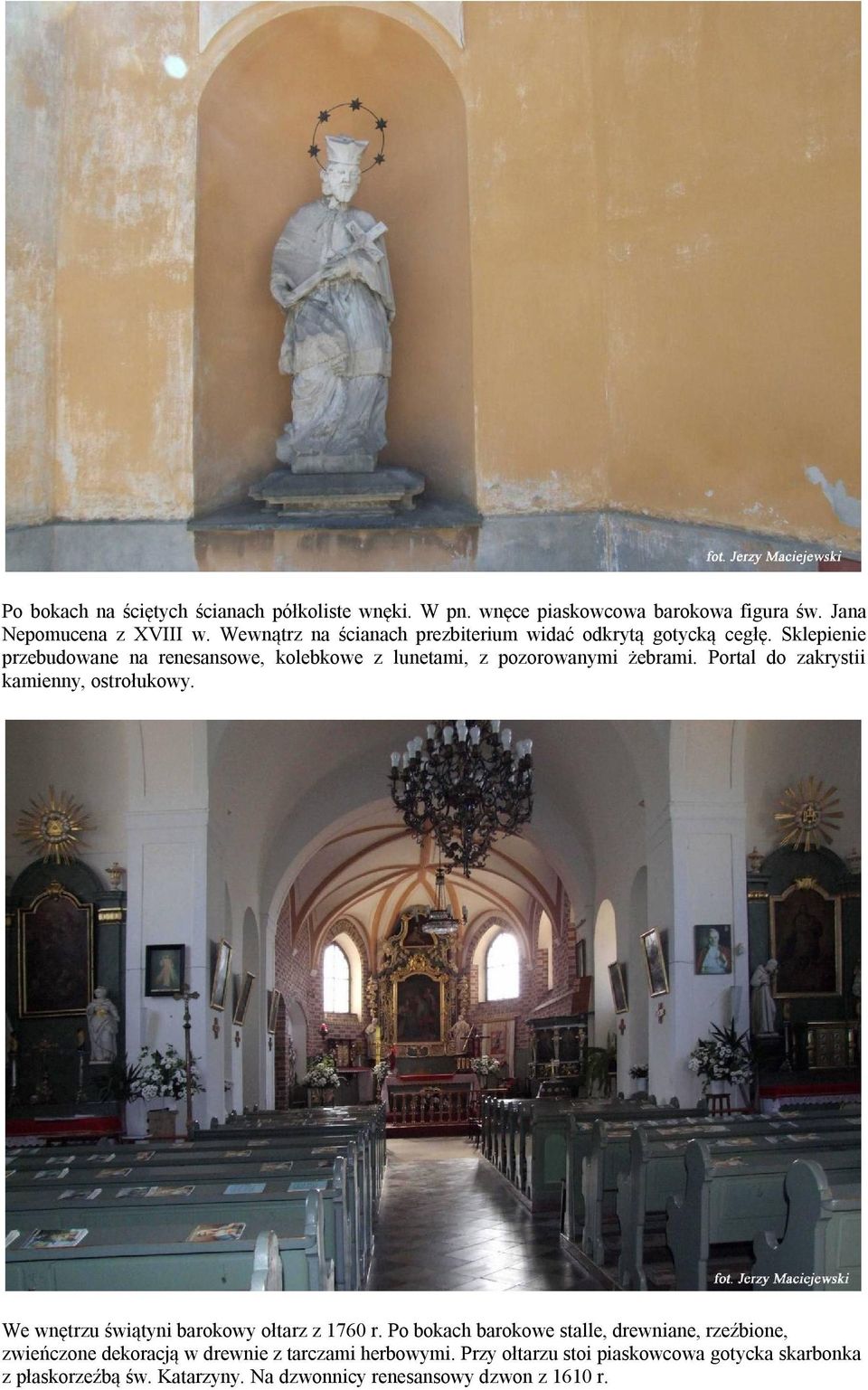 Sklepienie przebudowane na renesansowe, kolebkowe z lunetami, z pozorowanymi żebrami. Portal do zakrystii kamienny, ostrołukowy.