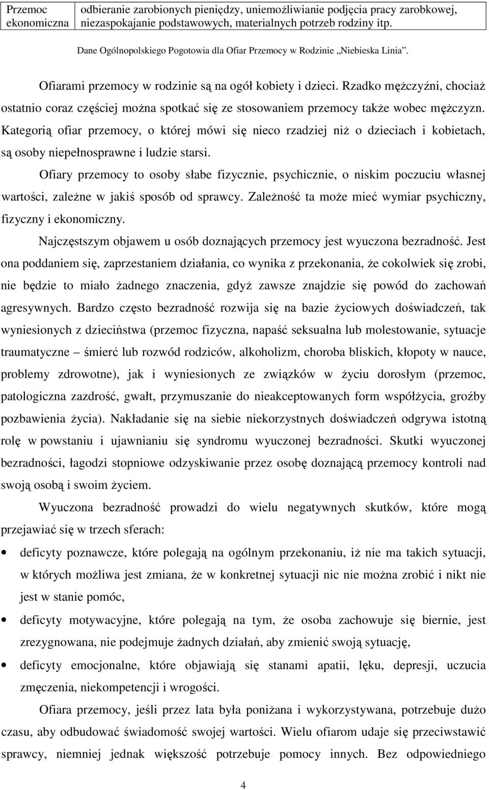 Rzadko męŝczyźni, chociaŝ ostatnio coraz częściej moŝna spotkać się ze stosowaniem przemocy takŝe wobec męŝczyzn.