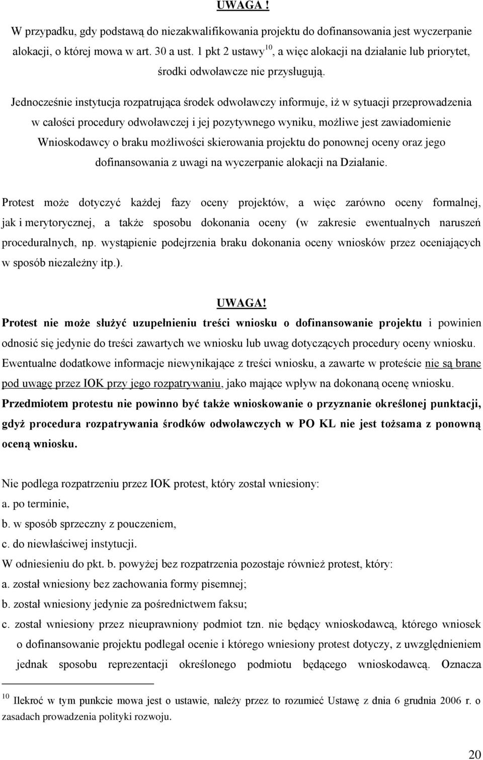 Jednocześnie instytucja rozpatrująca środek odwoławczy informuje, iż w sytuacji przeprowadzenia w całości procedury odwoławczej i jej pozytywnego wyniku, możliwe jest zawiadomienie Wnioskodawcy o
