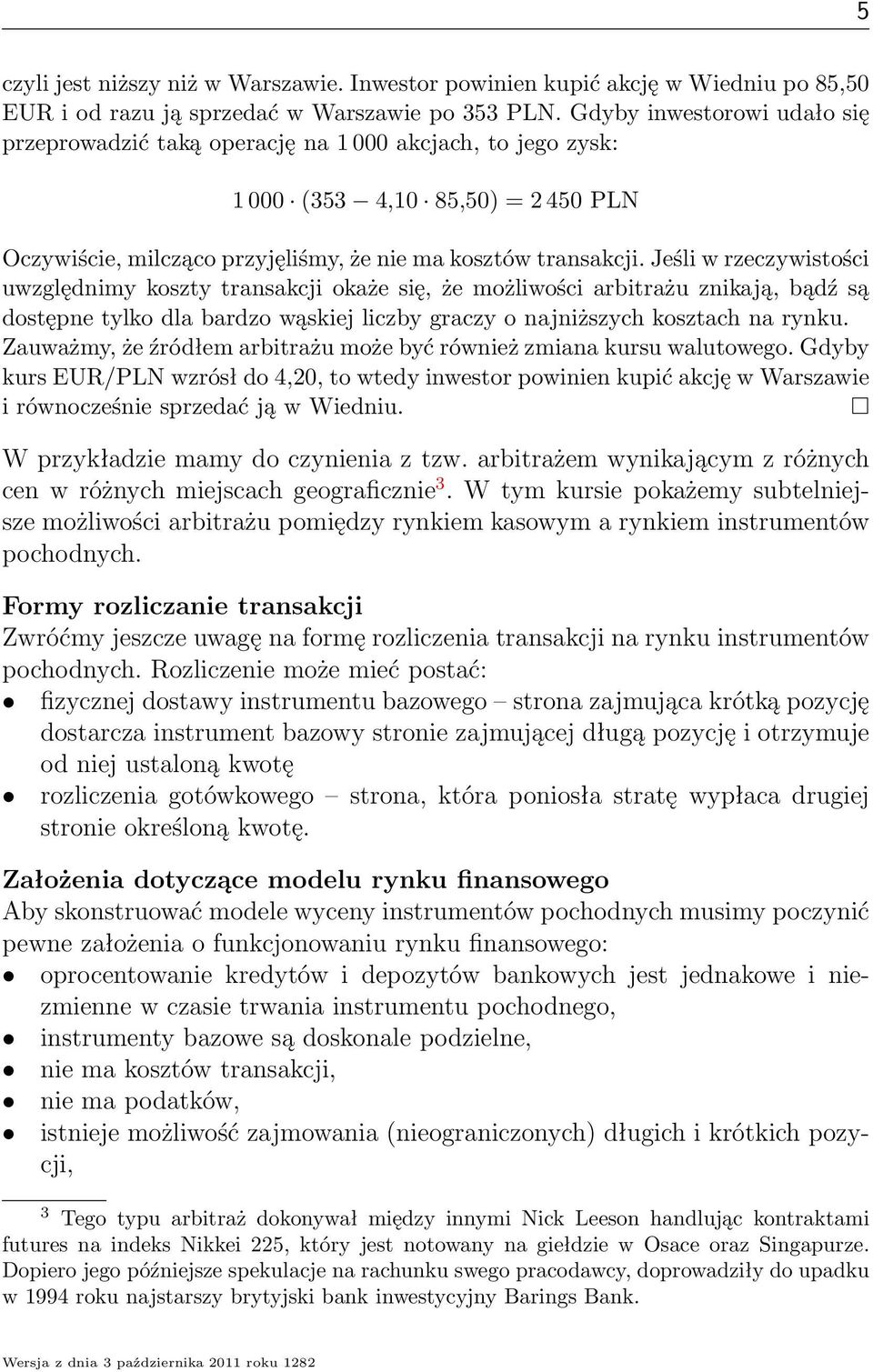 Jeśli w rzeczywistości uwzględnimy koszty transakcji okaże się, że możliwości arbitrażu znikają, bądź są dostępne tylko dla bardzo wąskiej liczby graczy o najniższych kosztach na rynku.