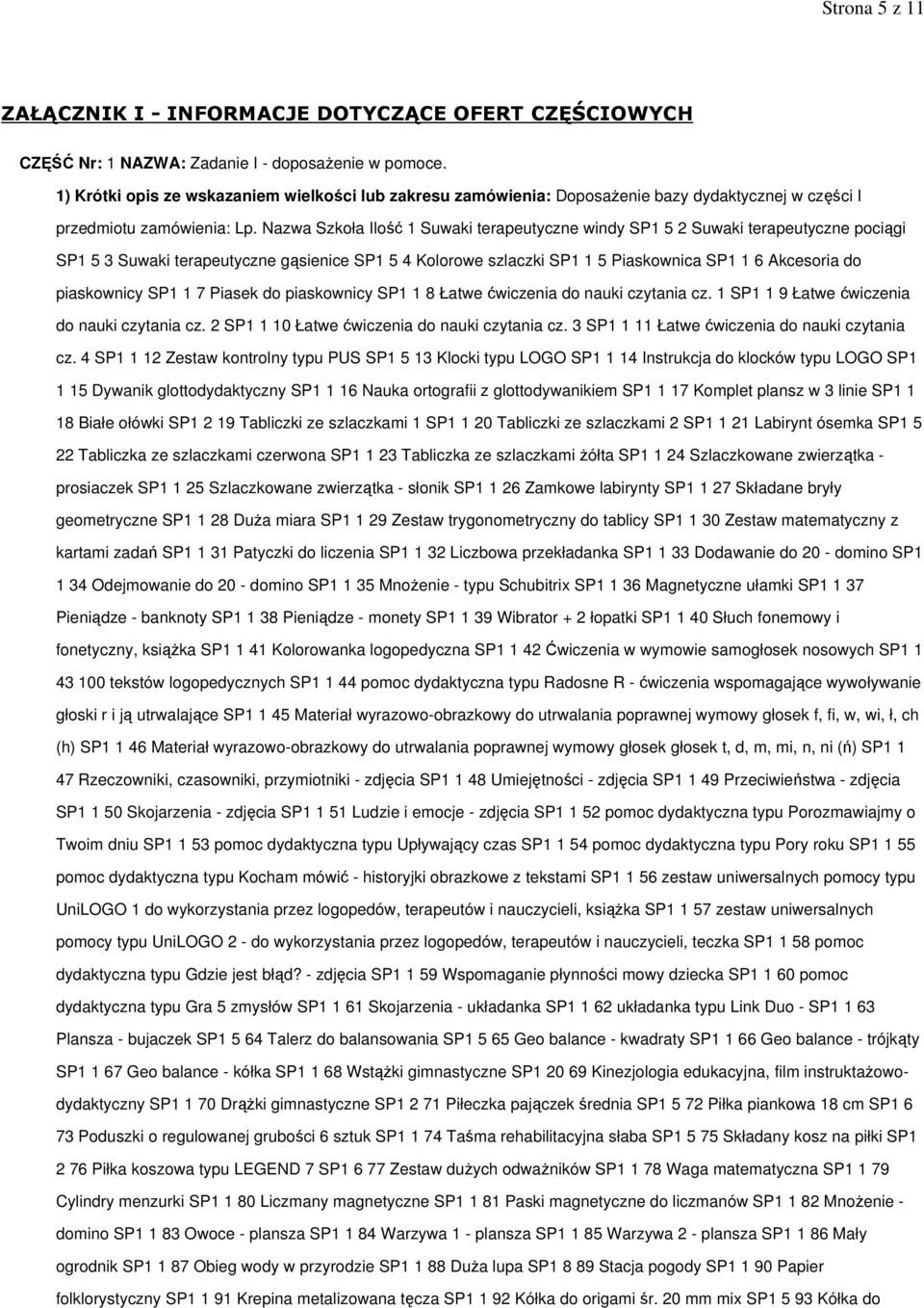 Nazwa Szkoła Ilość 1 Suwaki terapeutyczne windy SP1 5 2 Suwaki terapeutyczne pociągi SP1 5 3 Suwaki terapeutyczne gąsienice SP1 5 4 Kolorowe szlaczki SP1 1 5 Piaskownica SP1 1 6 Akcesoria do