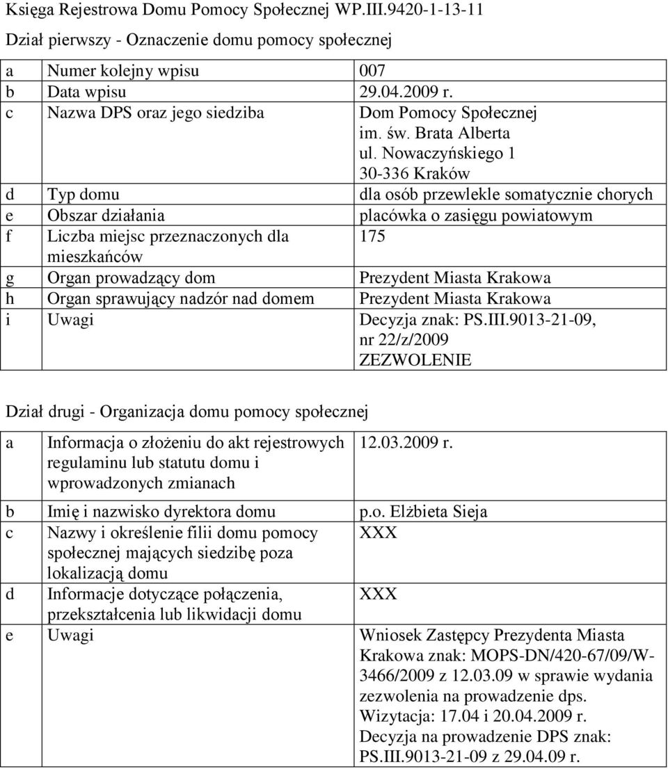 nad domem Prezydent Miasta Krakowa i Uwagi Decyzja znak: PS.III.9013-21-09, nr 22/z/2009 a Informacja o złożeniu do akt rejestrowych 12.03.2009 r. b Imię i nazwisko dyrektora domu p.o. Elżbieta Sieja e Uwagi Wniosek Zastępcy Prezydenta Miasta Krakowa znak: MOPS-DN/420-67/09/W- 3466/2009 z 12.