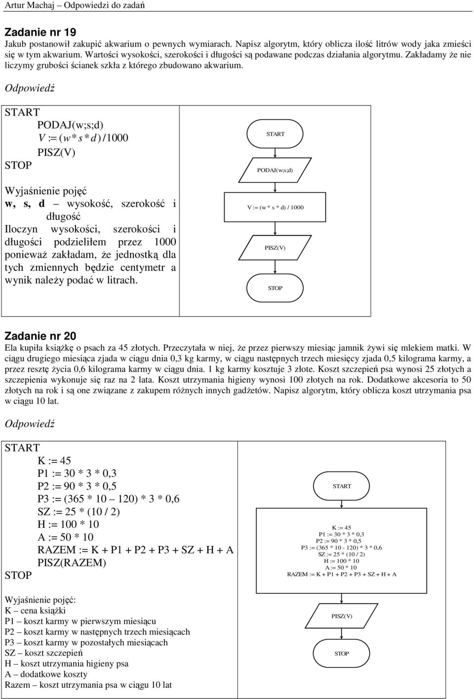 PODAJ(w;s;d) V : = ( w* s* d) /1000 PISZ(V) w, s, d wysokość, szerokość i długość Iloczyn wysokości, szerokości i długości podzieliłem przez 1000 poniewaŝ zakładam, Ŝe jednostką dla tych zmiennych