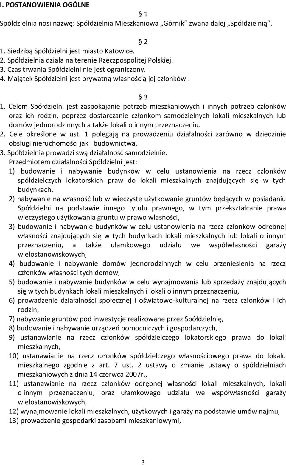 Celem Spółdzielni jest zaspokajanie potrzeb mieszkaniowych i innych potrzeb członków oraz ich rodzin, poprzez dostarczanie członkom samodzielnych lokali mieszkalnych lub domów jednorodzinnych a także