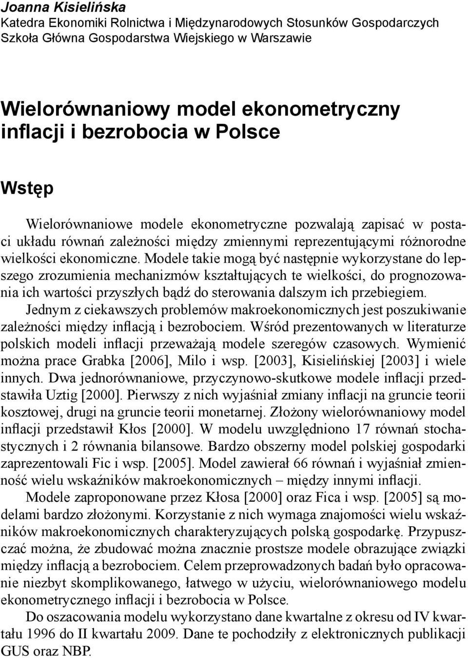 Modele takie mogą być następnie wykorzystane do lepszego zrozumienia mechanizmów kształtujących te wielkości, do prognozowania ich wartości przyszłych bądź do sterowania dalszym ich przebiegiem.