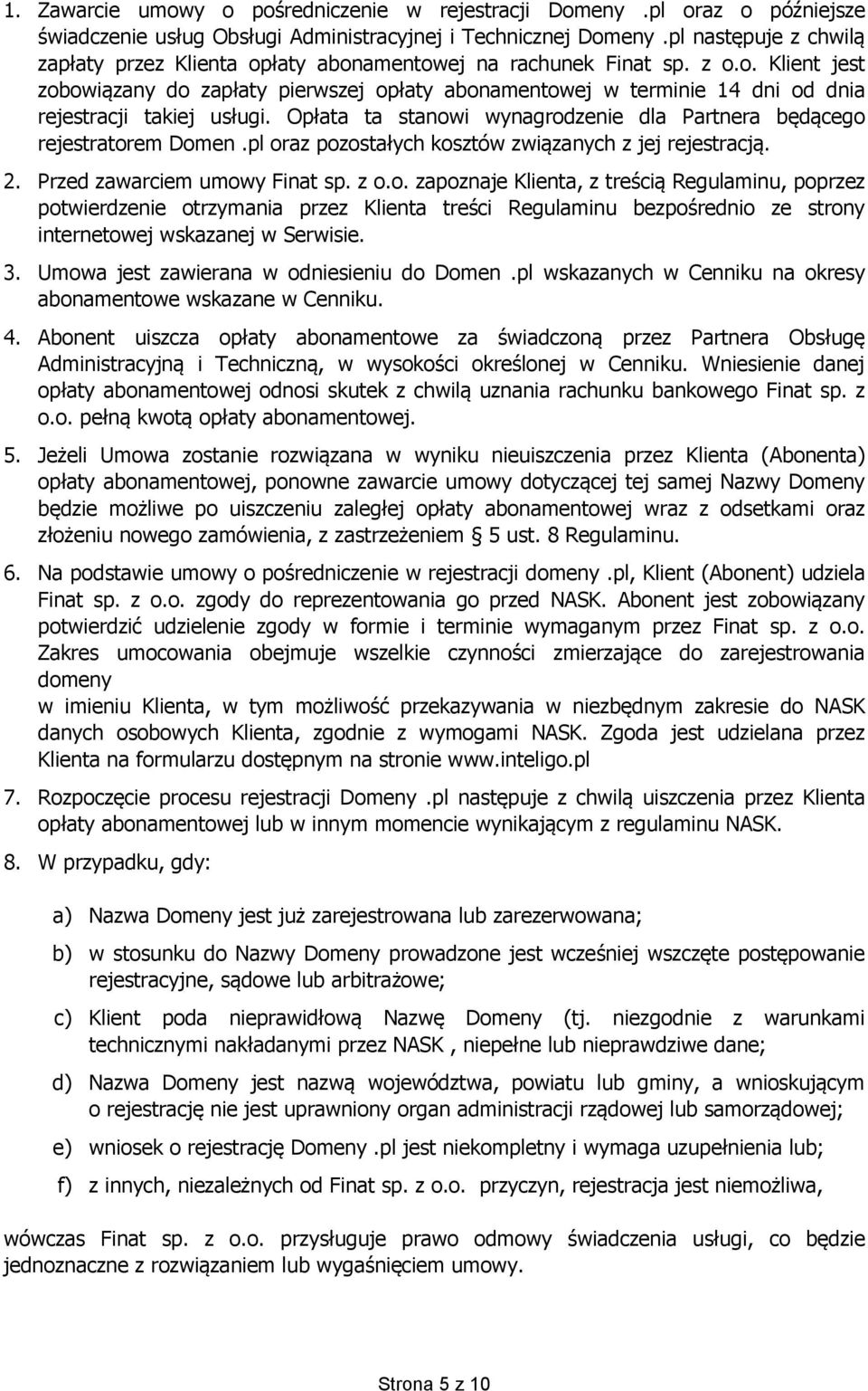 Opłata ta stanowi wynagrodzenie dla Partnera będącego rejestratorem Domen.pl oraz pozostałych kosztów związanych z jej rejestracją. 2. Przed zawarciem umowy Finat sp. z o.o. zapoznaje Klienta, z treścią Regulaminu, poprzez potwierdzenie otrzymania przez Klienta treści Regulaminu bezpośrednio ze strony internetowej wskazanej w Serwisie.