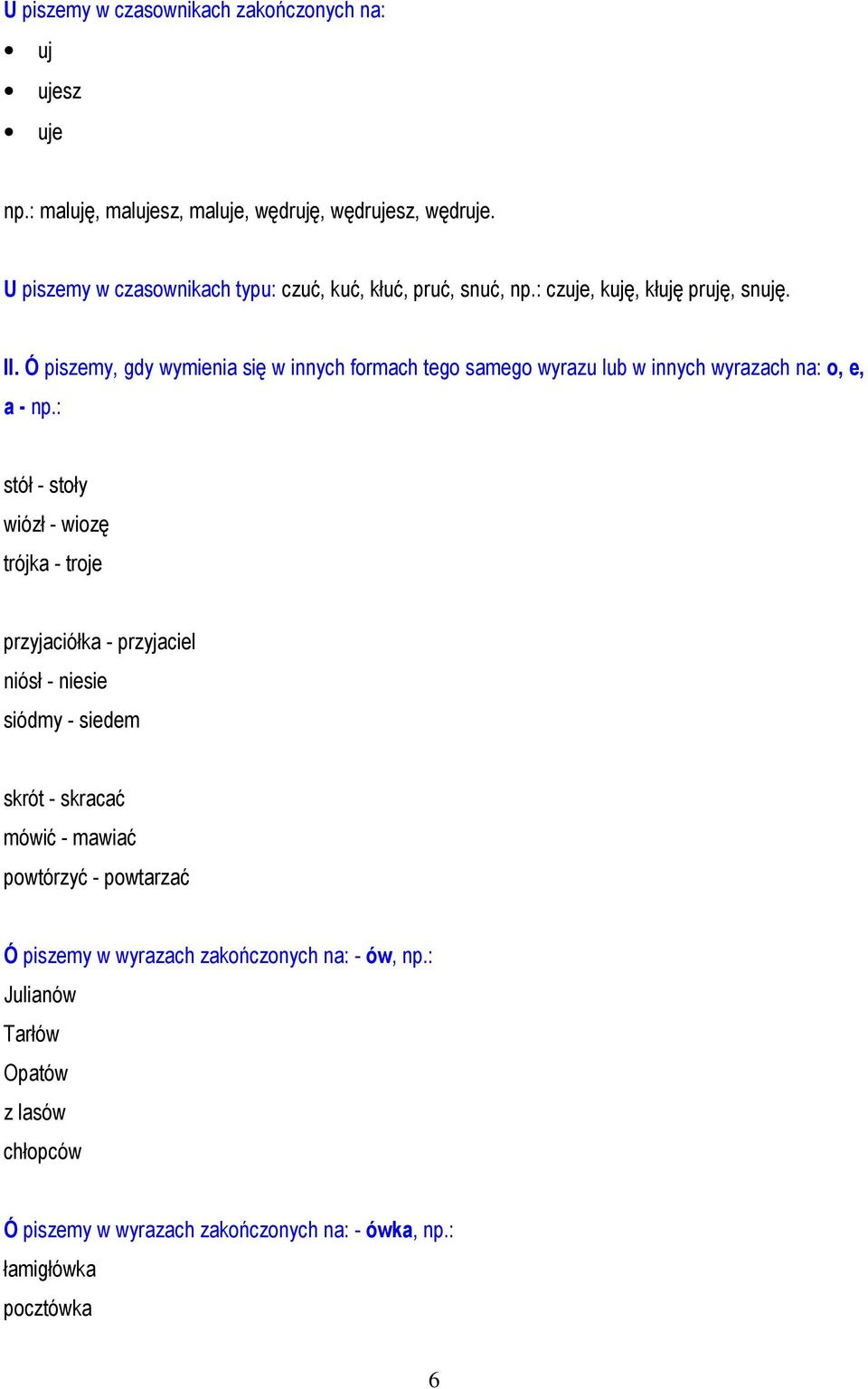 Ó piszemy, gdy wymienia się w innych formach tego samego wyrazu lub w innych wyrazach na: o, e, a - np.