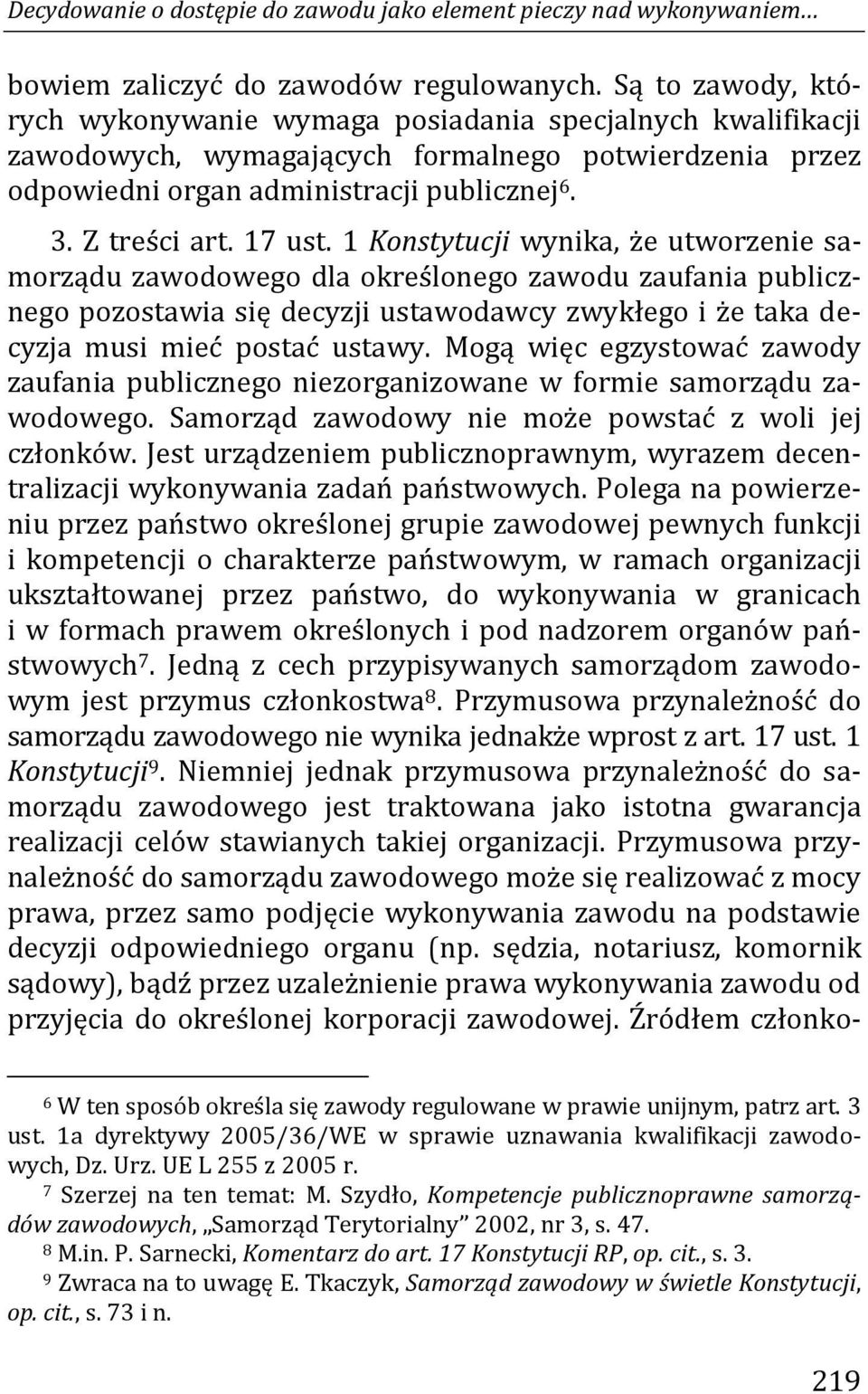 17 ust. 1 Konstytucji wynika, że utworzenie samorządu zawodowego dla określonego zawodu zaufania publicznego pozostawia się decyzji ustawodawcy zwykłego i że taka decyzja musi mieć postać ustawy.