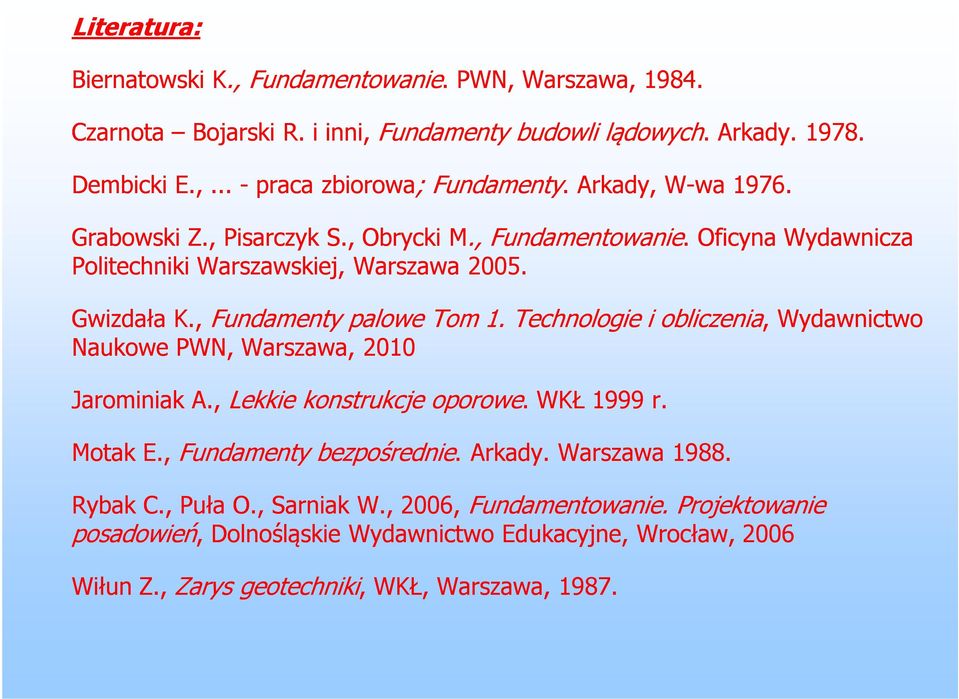 Technologie i obliczenia,, Wydawnictwo Naukowe PWN, Warszawa, 2010 Jarominiak A., Lekkie konstrukcje oporowe.. WKŁ 1999 r. Motak E., Fundamenty bezpośrednie.. Arkady. Warszawa 1988.