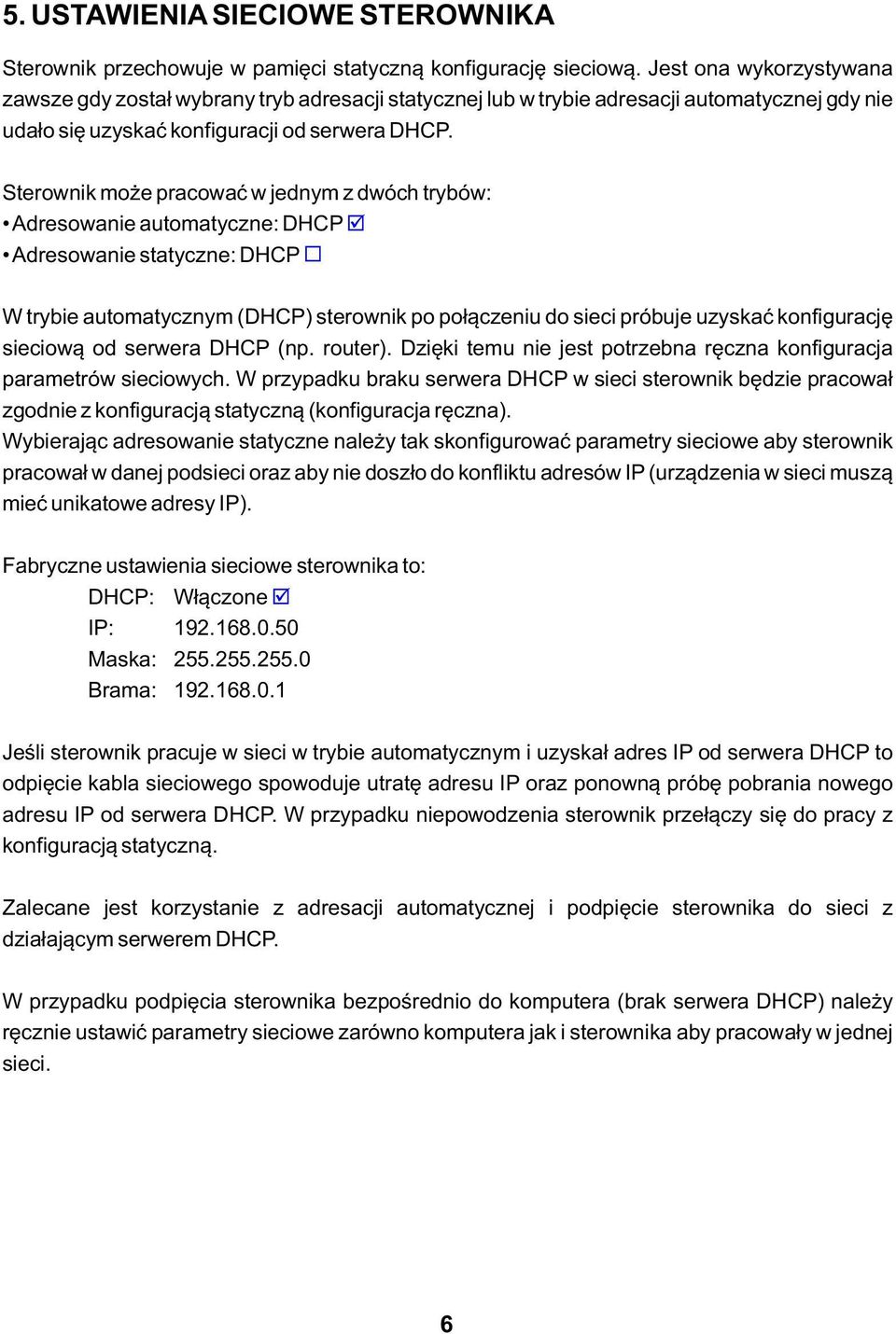 Sterownik może pracować w jednym z dwóch trybów: Adresowanie automatyczne: DHCP ţ Adresowanie statyczne: DHCP W trybie automatycznym (DHCP) sterownik po połączeniu do sieci próbuje uzyskać