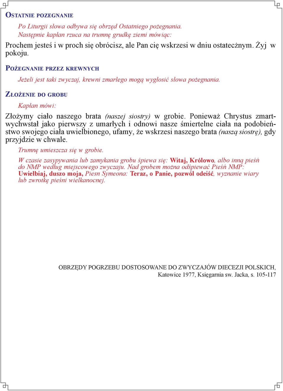 Pożegnanie przez krewnych Jeżeli jest taki zwyczaj, krewni zmarłego mogą wygłosić słowa pożegnania. Złożenie do grobu Kapłan mówi: Złożymy ciało naszego brata (naszej siostry) w grobie.