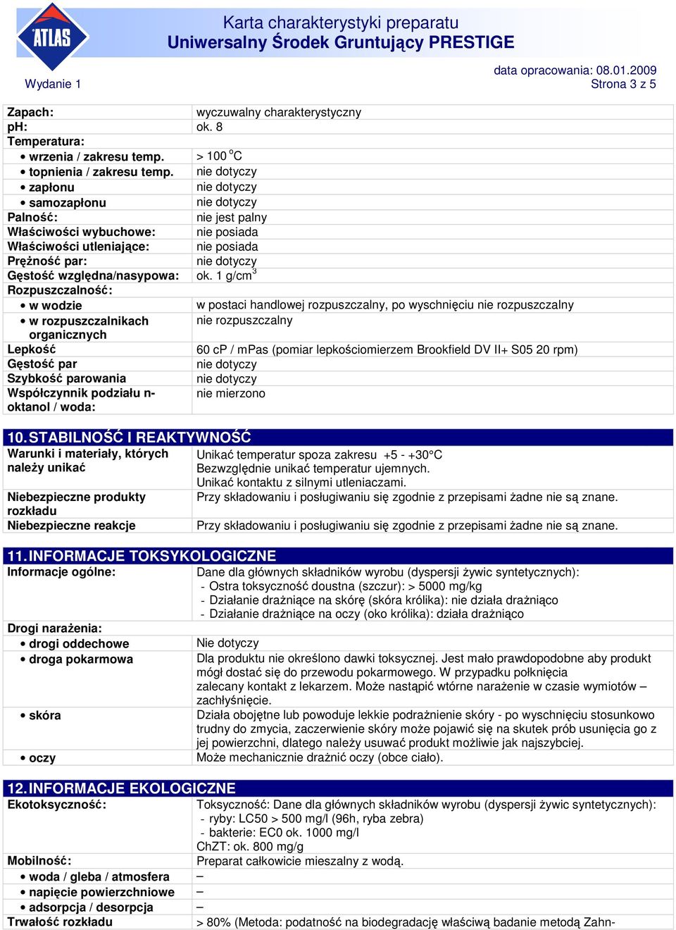 1 g/cm 3 Rozpuszczalność: w wodzie w postaci handlowej rozpuszczalny, po wyschnięciu nie rozpuszczalny w rozpuszczalnikach nie rozpuszczalny organicznych Lepkość 60 cp / mpas (pomiar lepkościomierzem