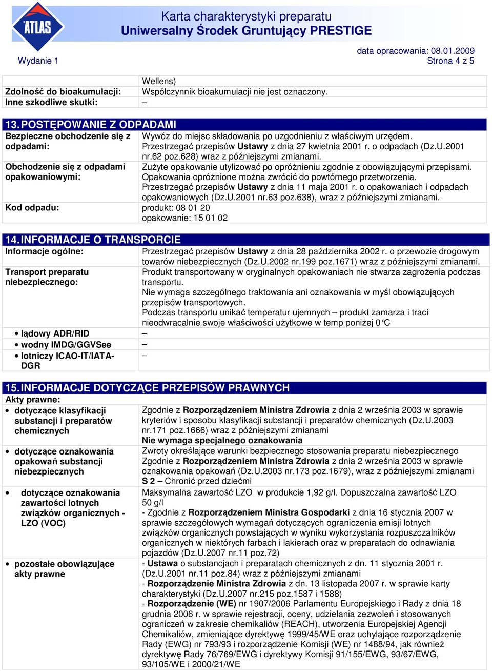 INFORMACJE O TRANSPORCIE Wywóz do miejsc składowania po uzgodnieniu z właściwym urzędem. Przestrzegać przepisów Ustawy z dnia 27 kwietnia 2001 r. o odpadach (Dz.U.2001 nr.62 poz.