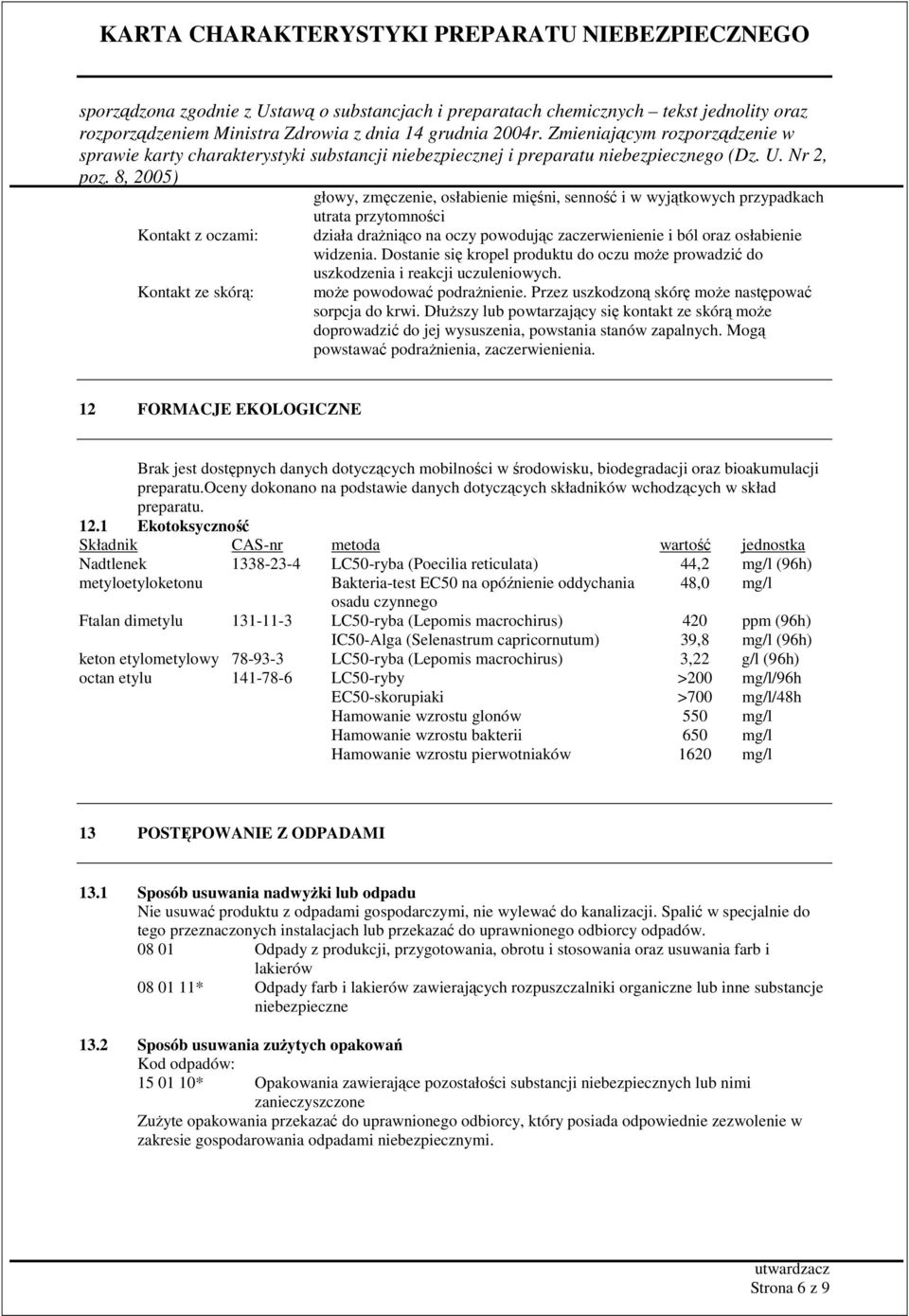 DłuŜszy lub powtarzający się kontakt ze skórą moŝe doprowadzić do jej wysuszenia, powstania stanów zapalnych. Mogą powstawać podraŝnienia, zaczerwienienia.