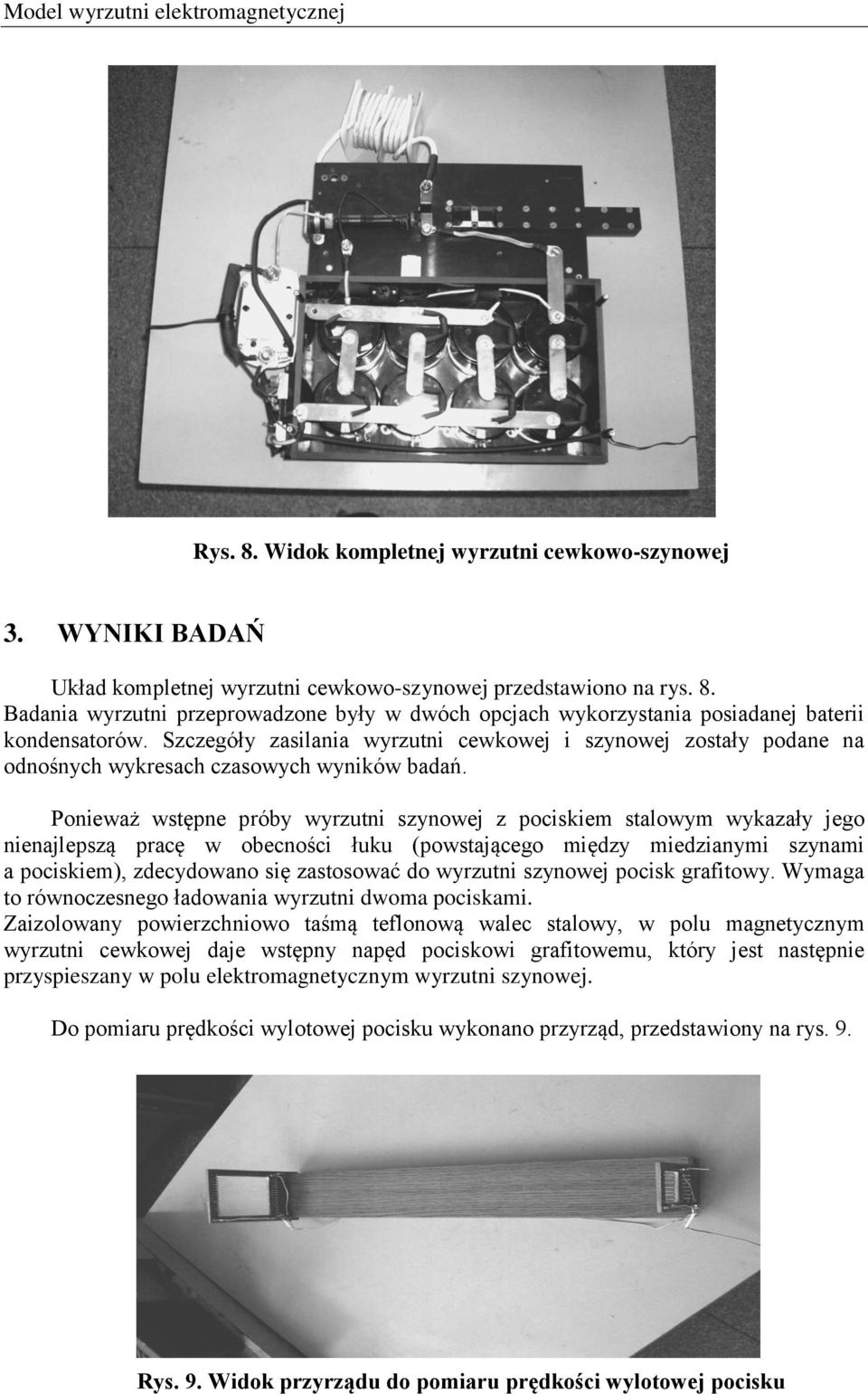 Ponieważ wtępne próby wyrzutni zynowej z pocikiem talowym wykazały jego nienajlepzą pracę w obecności łuku (powtającego między miedzianymi zynami a pocikiem), zdecydowano ię zatoować do wyrzutni