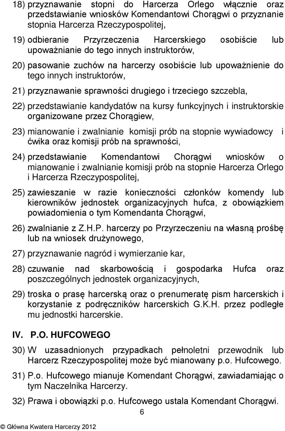 szczebla, 22) przedstawianie kandydatów na kursy funkcyjnych i instruktorskie organizowane przez Chorągiew, 23) mianowanie i zwalnianie komisji prób na stopnie wywiadowcy i ćwika oraz komisji prób na