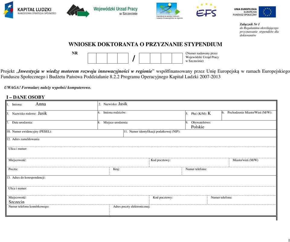 2 Programu Operacyjnego Kapitał Ludzki 2007-2013 UWAGA! Formularz należy wypełnić komputerowo. I DANE OSOBY 1. Imiona: Anna 2. Nazwisko: Jasik 3. Nazwisko rodowe: Jasik 4. Imiona rodziców: 5.