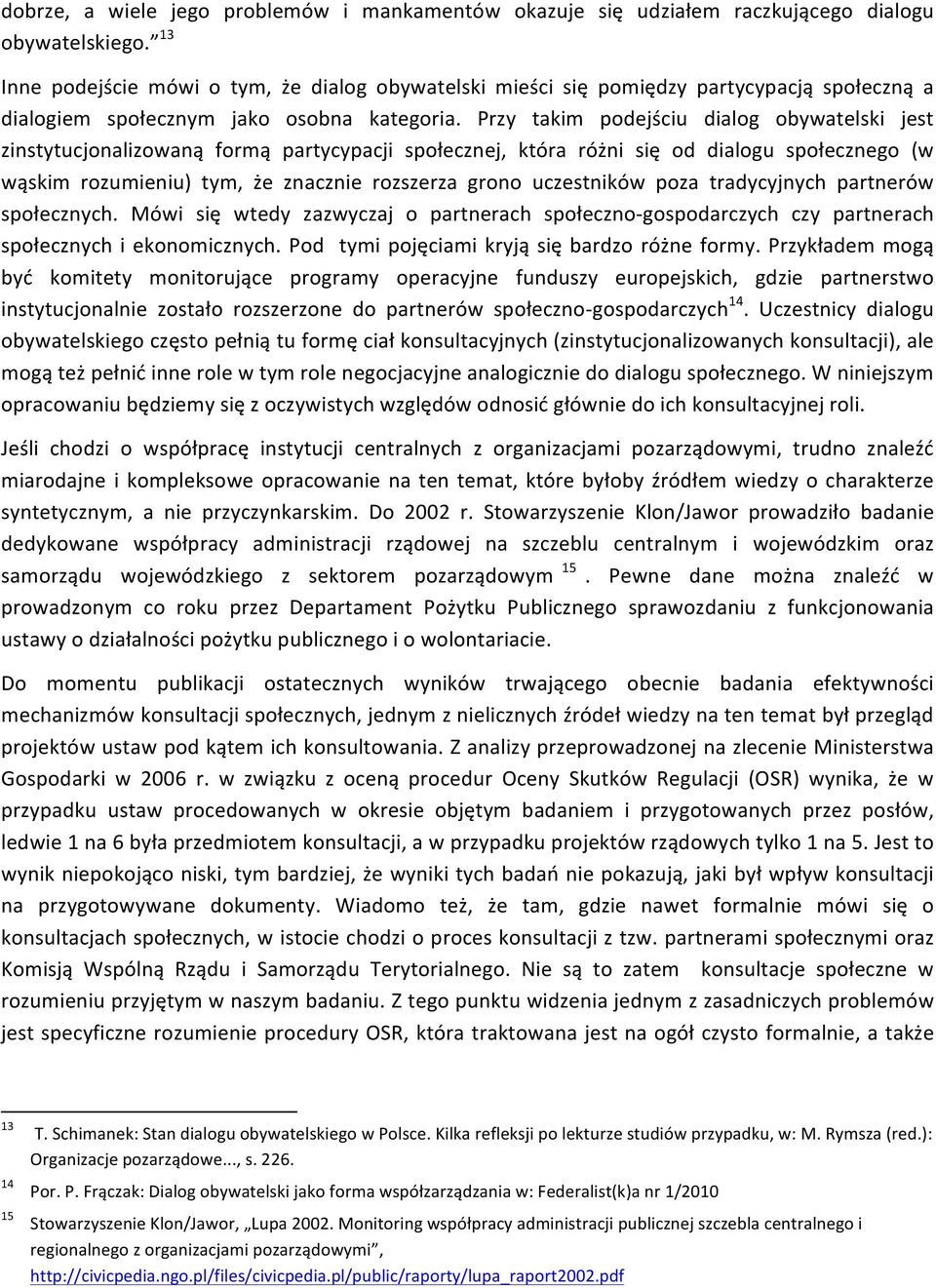 Przy takim podejściu dialog obywatelski jest zinstytucjonalizowaną formą partycypacji społecznej, która różni się od dialogu społecznego (w wąskim rozumieniu) tym, że znacznie rozszerza grono