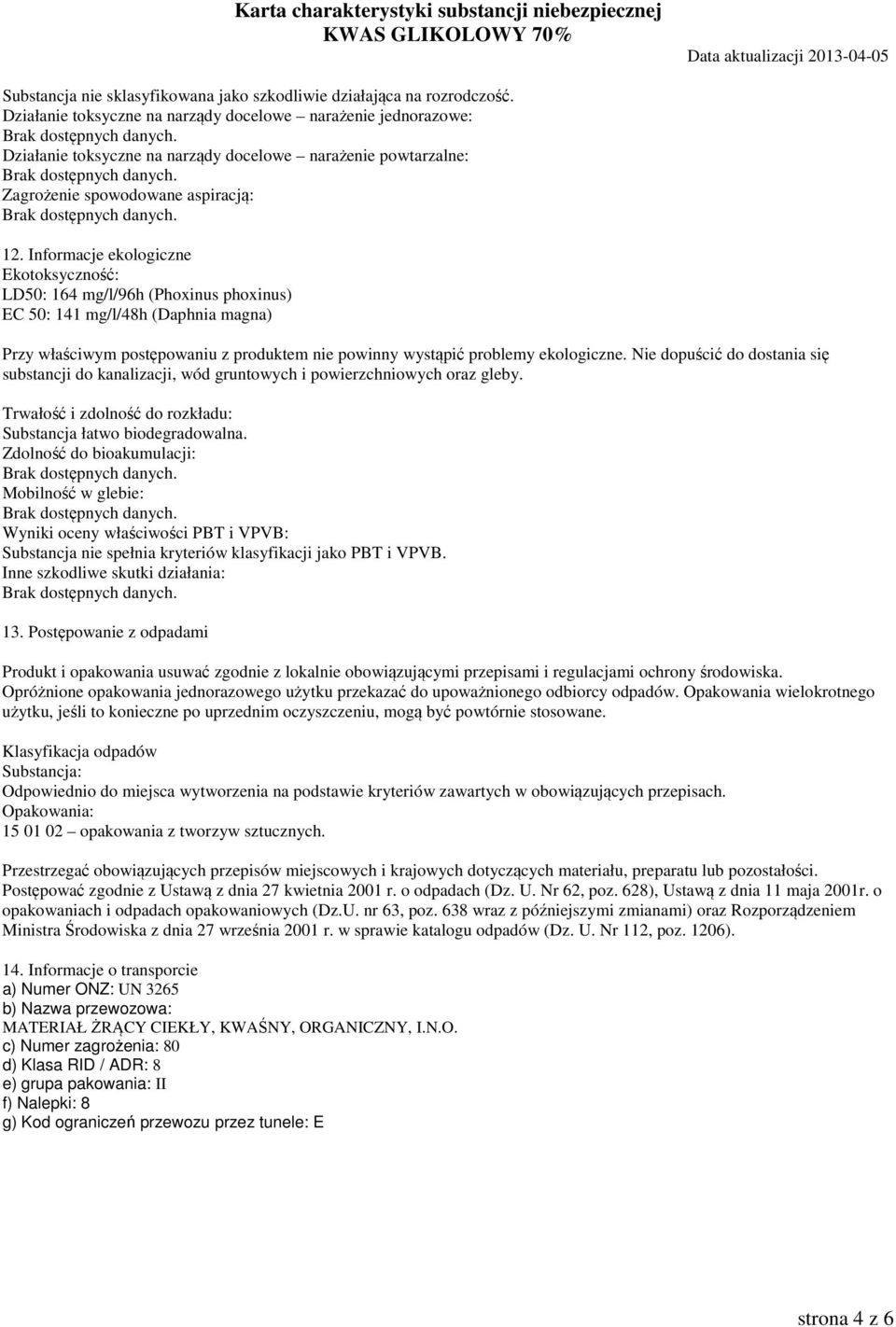 Informacje ekologiczne Ekotoksyczność: LD50: 164 mg/l/96h (Phoxinus phoxinus) EC 50: 141 mg/l/48h (Daphnia magna) Przy właściwym postępowaniu z produktem nie powinny wystąpić problemy ekologiczne.